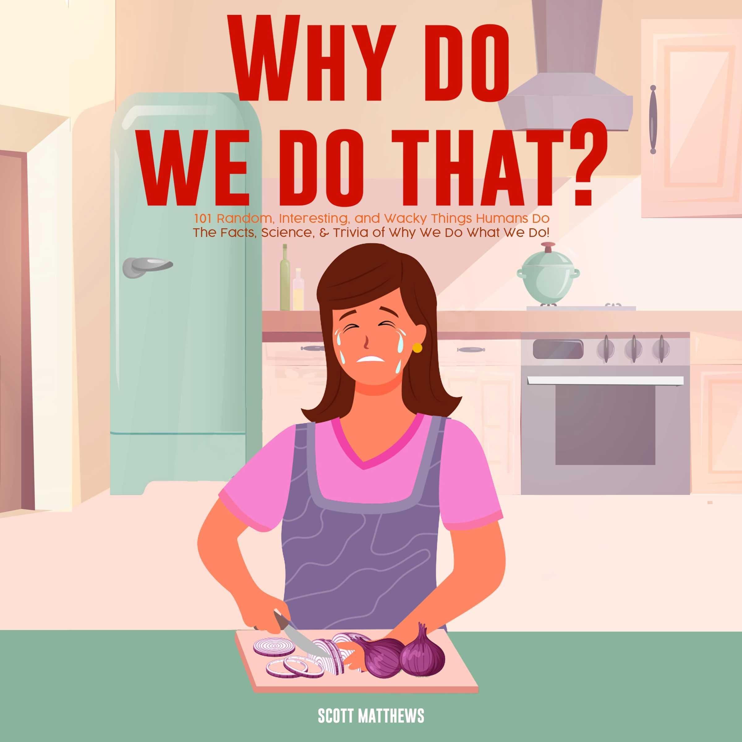 Why Do We Do That? 101 Random, Interesting, and Wacky Things Humans Do - The Facts, Science, & Trivia of Why We Do What We Do!
