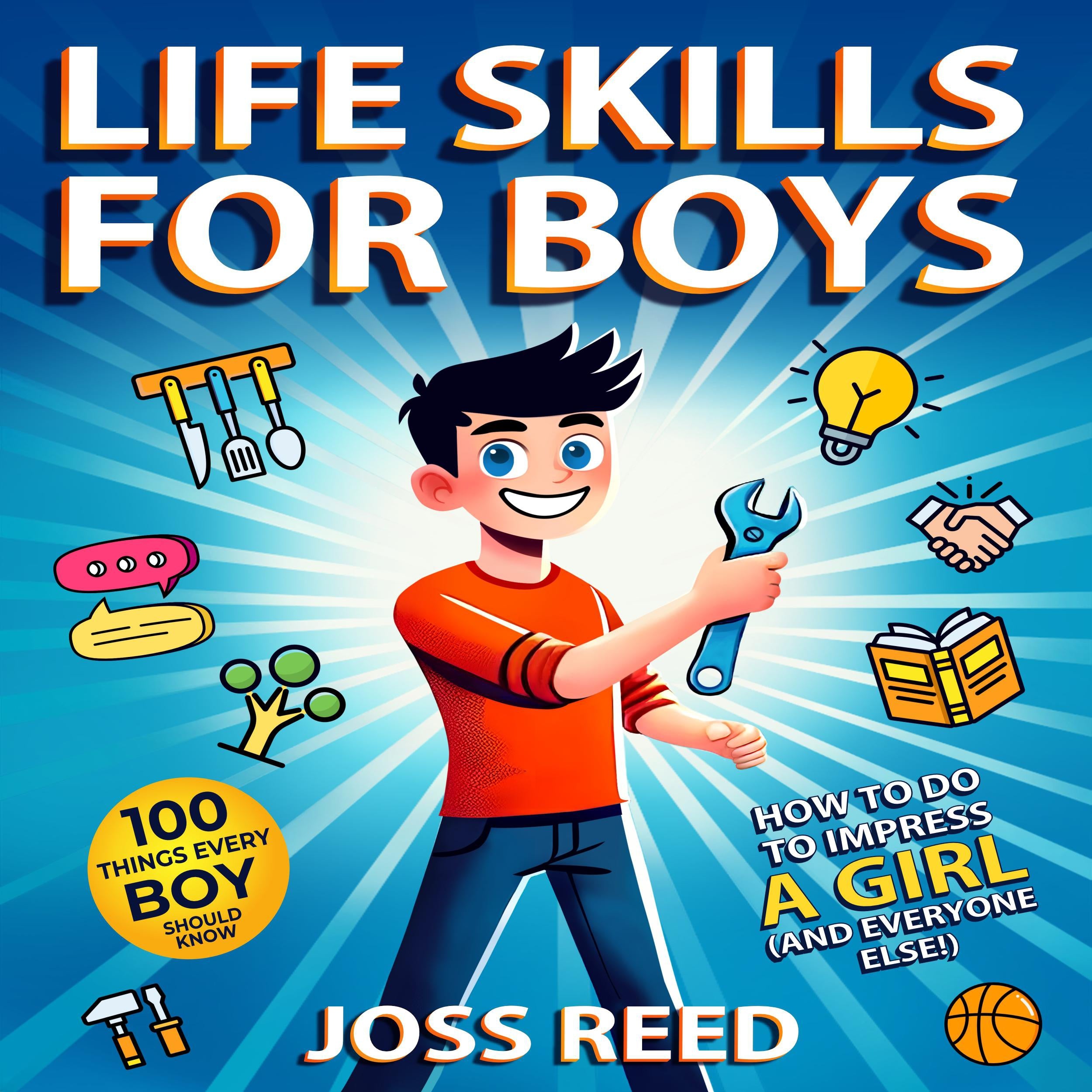 Life Skills for Boys: 100 Things Every Boy Should Know How to Do to Impress a Girl (and Everyone Else!)