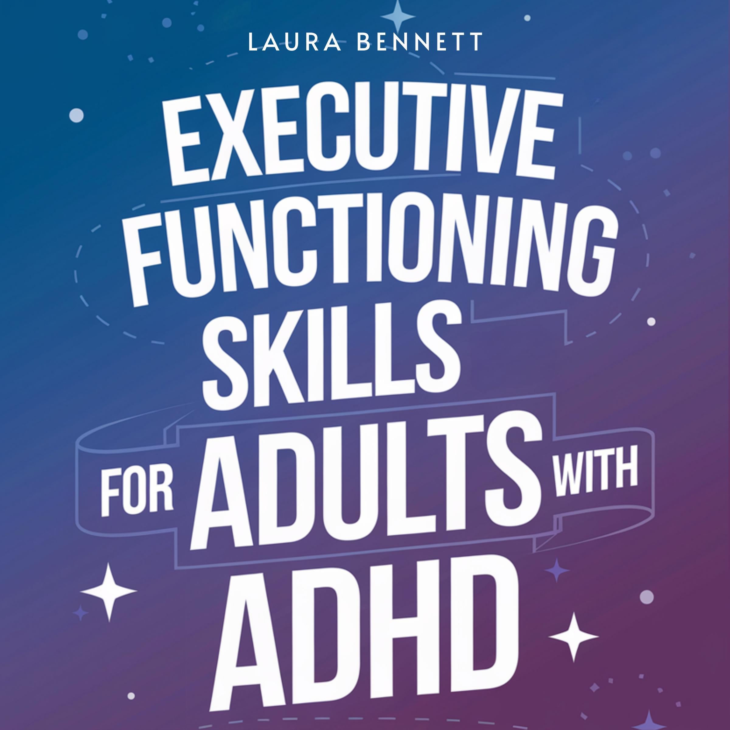 Executive Functioning Skills for Adults with ADHD: From Struggling to Thriving: Boost Productivity, Organize Your Life, and Achieve Your Goals Without Overwhelm
