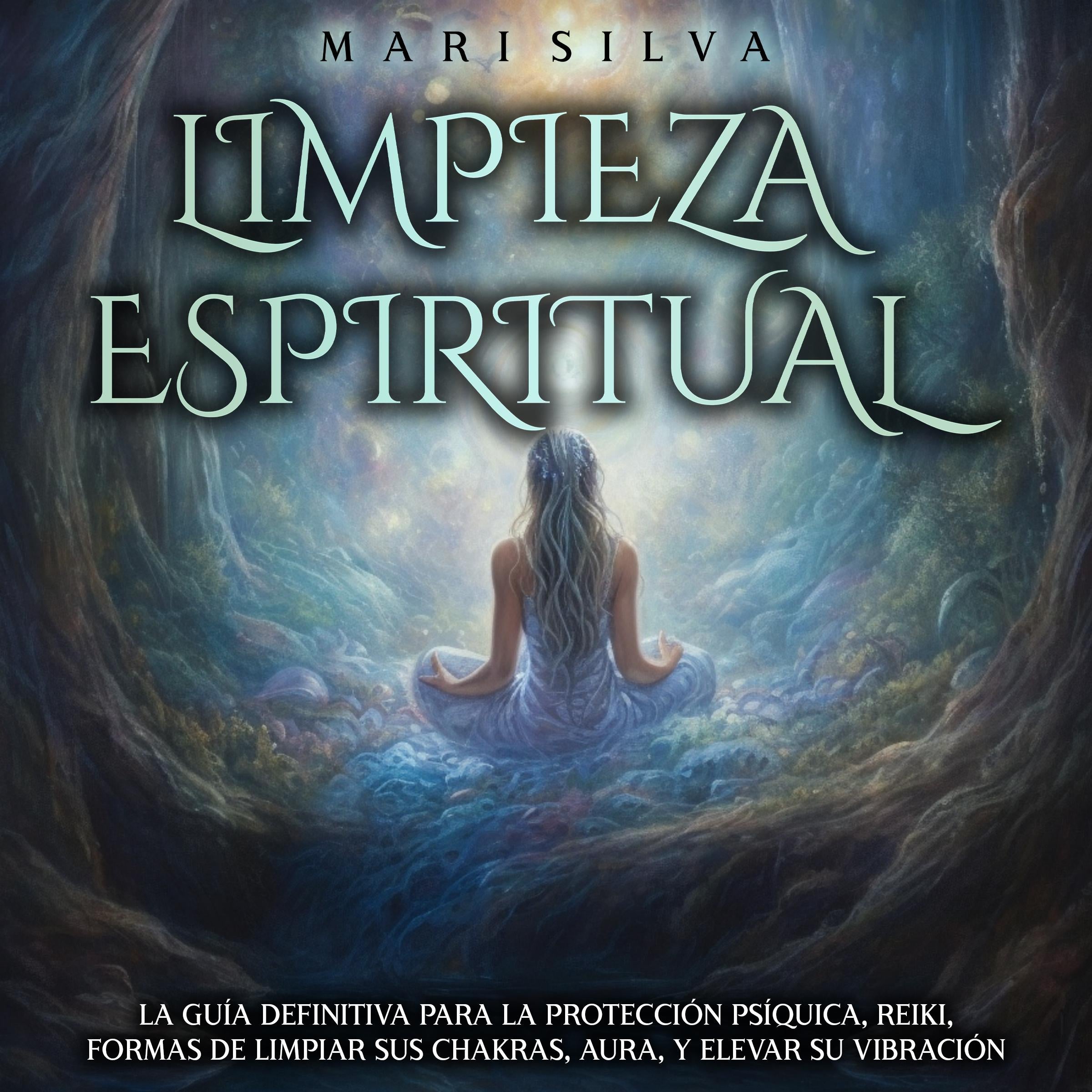 Limpieza espiritual: La guía definitiva para la protección psíquica, reiki, formas de limpiar sus chakras, aura, y elevar su vibración