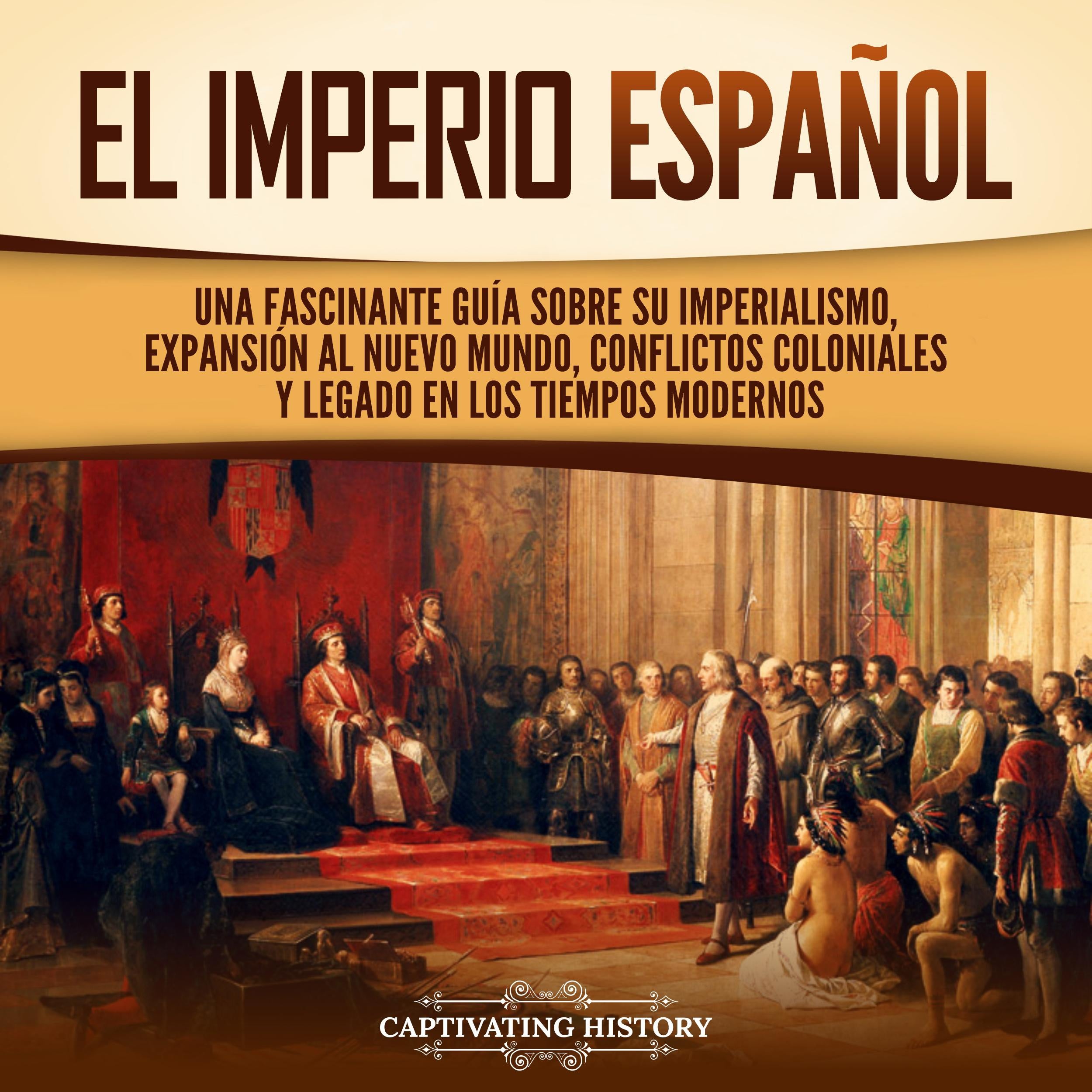 El Imperio español: Una fascinante guía sobre su imperialismo, expansión al Nuevo Mundo, conflictos coloniales y legado en los tiempos modernos