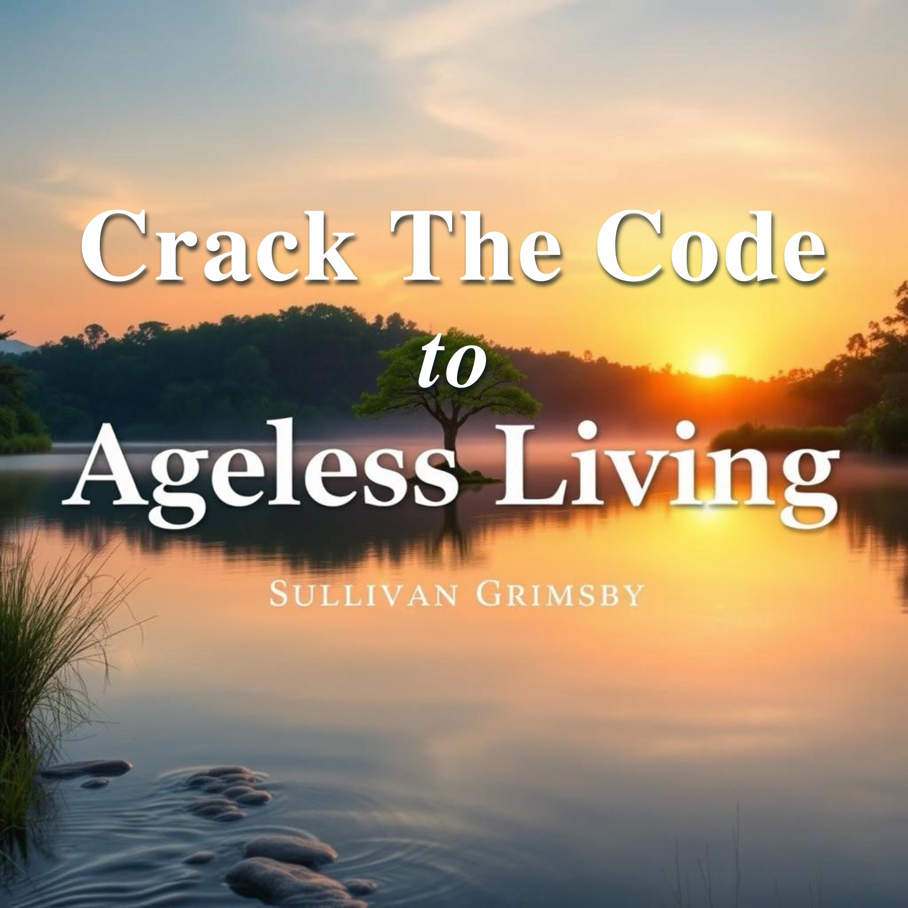 Crack the Code to Ageless Living: Secrets for a Vibrant Future