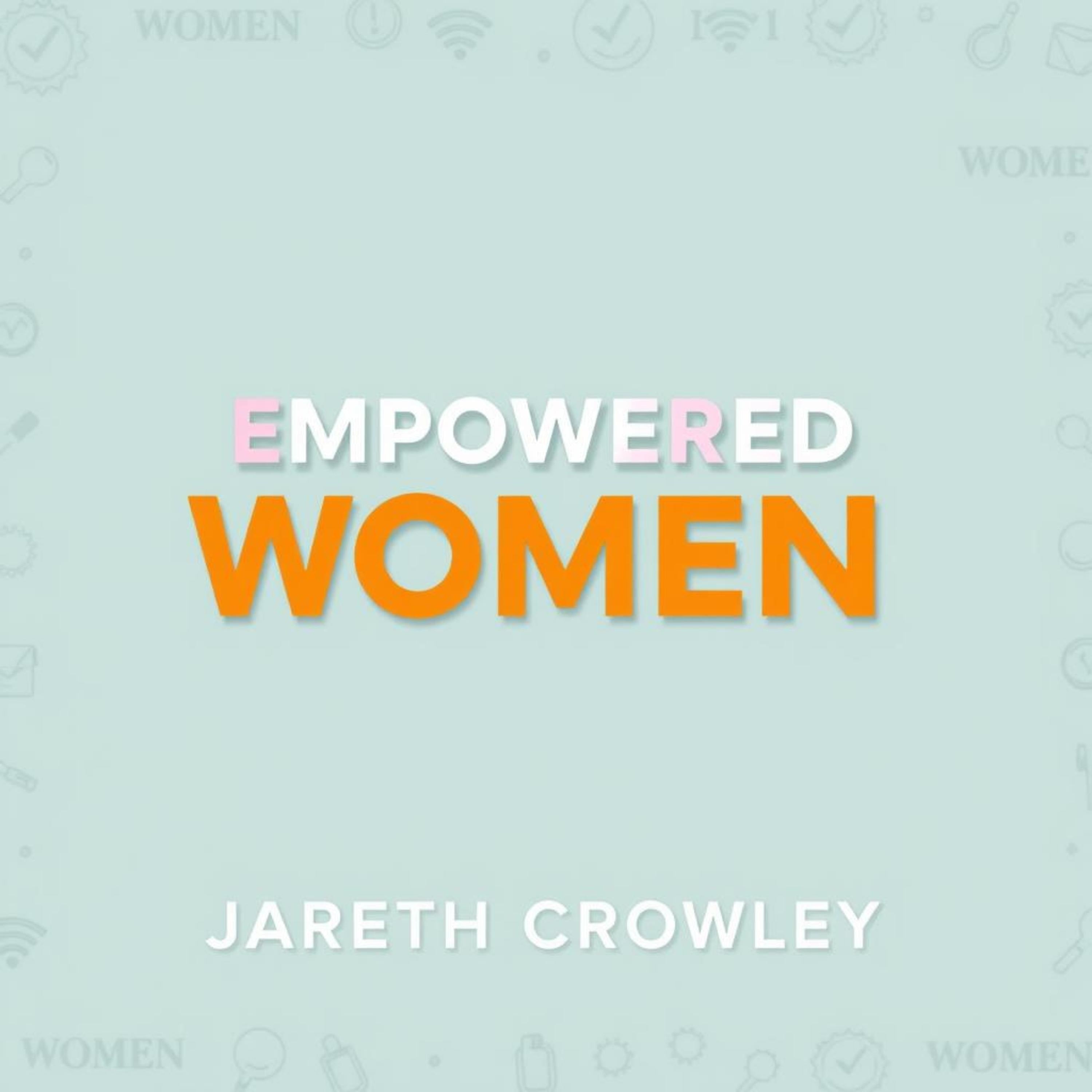 Empowered Women: Secrets to Achieving Unstoppable Success