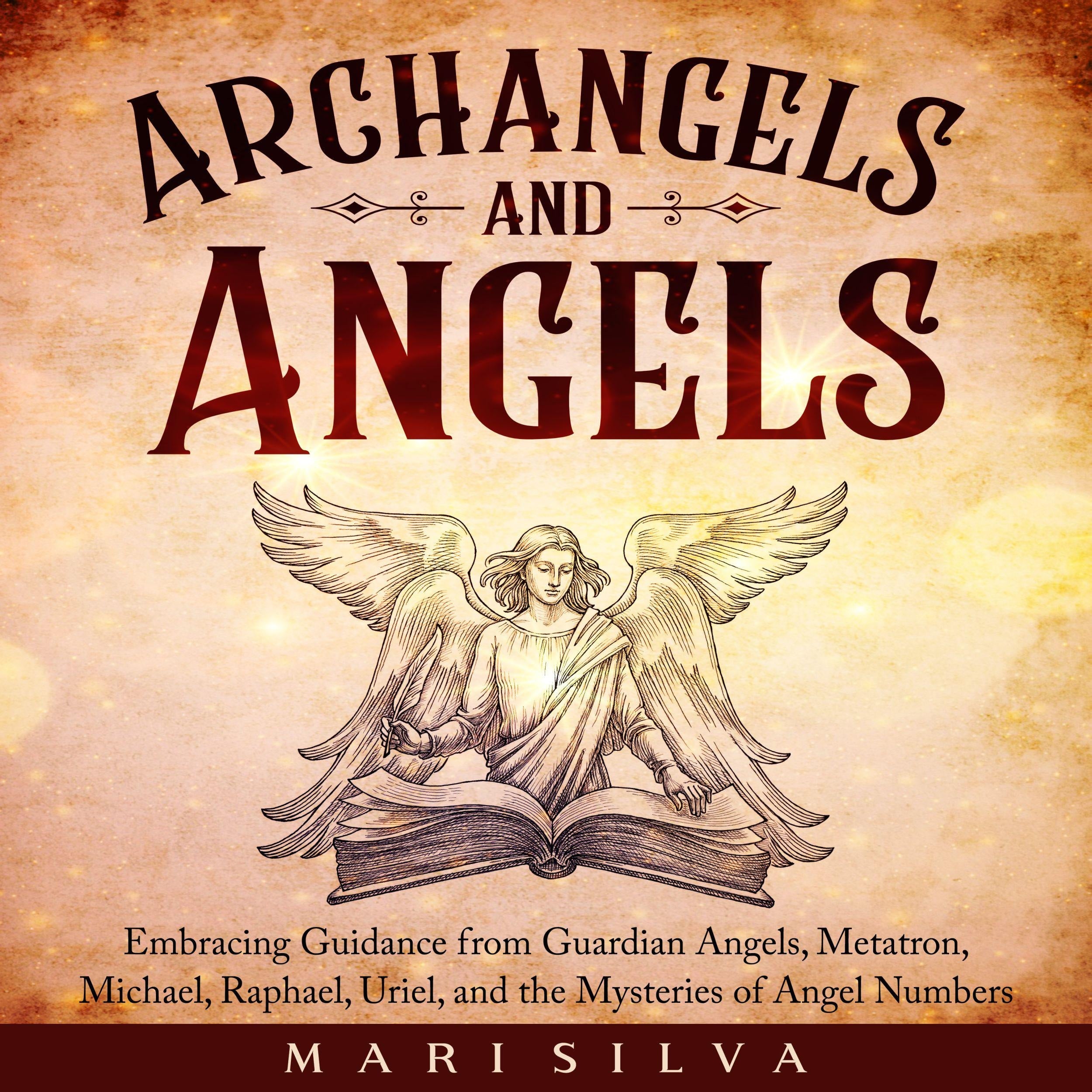 Archangels and Angels: Embracing Guidance from Guardian Angels, Metatron, Michael, Raphael, Uriel, and the Mysteries of Angel Numbers