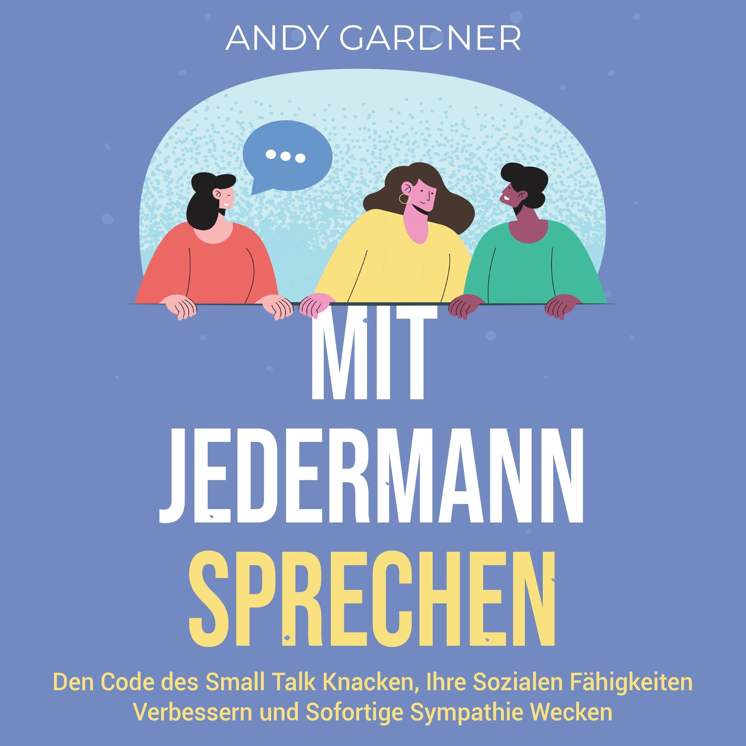 Mit jedermann sprechen: Den Code des Small Talk knacken, Ihre sozialen Fähigkeiten verbessern und sofortige Sympathie wecken
