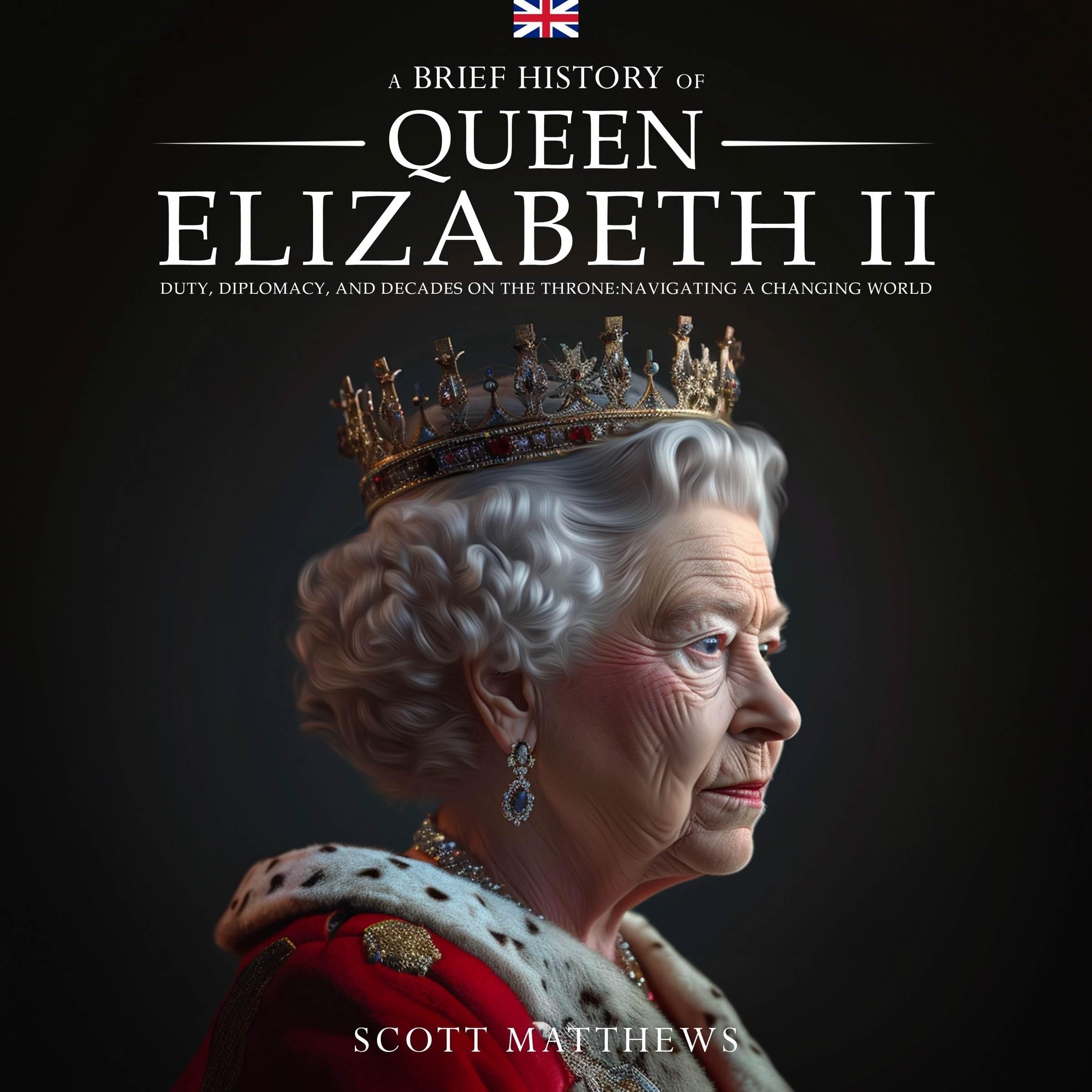 A Brief History of Queen Elizabeth II: Duty, Diplomacy, and Decades on the Throne: Navigating a Changing World