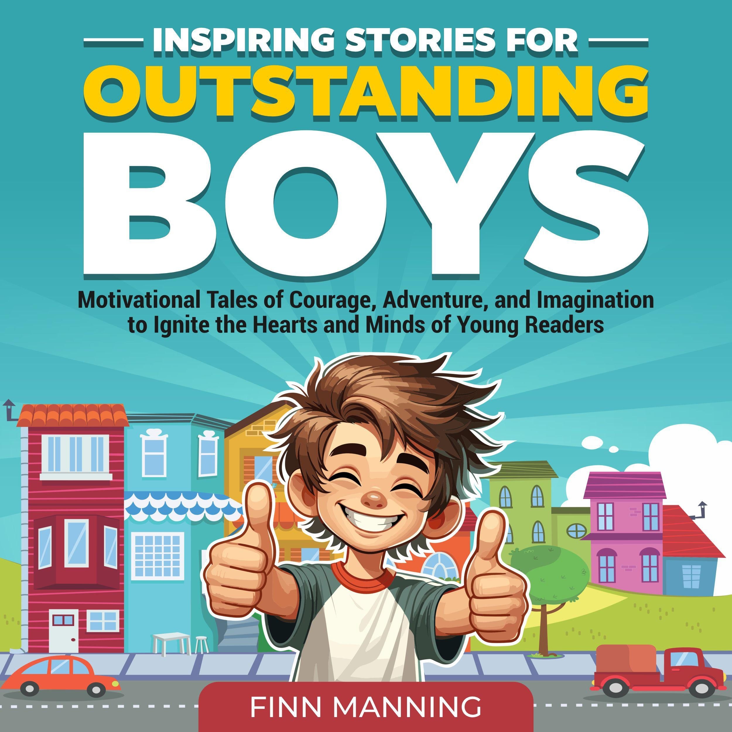 Inspiring Stories for Outstanding Boys: Motivational Tales of Courage, Adventure, and Imagination to Ignite the Hearts and Minds of Young Readers