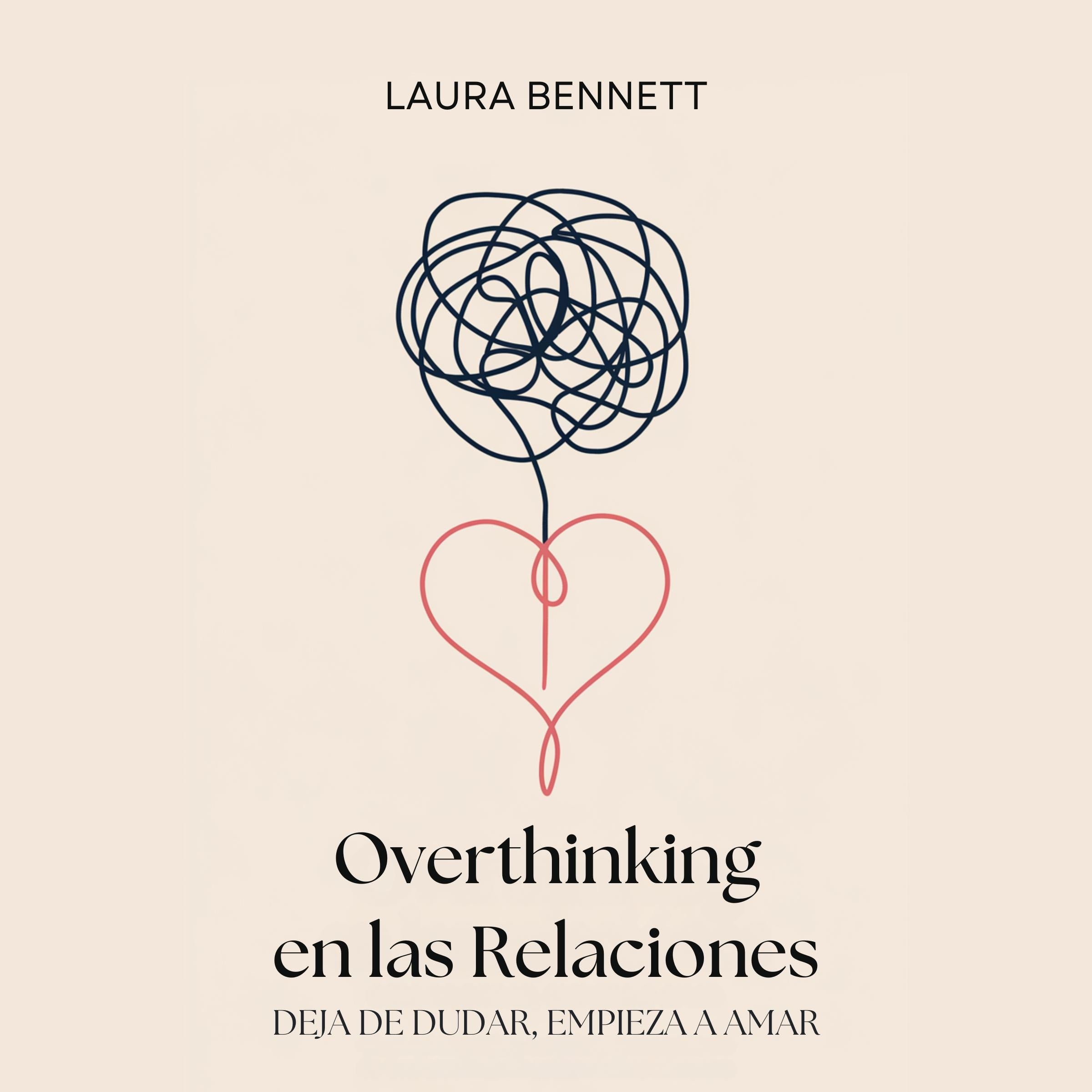 Overthinking en las Relaciones: Deja de Dudar, Empieza a Amar: Calma tu Mente, Construye Confianza y Profundiza tu Conexión Sin Cuestionar Cada Paso