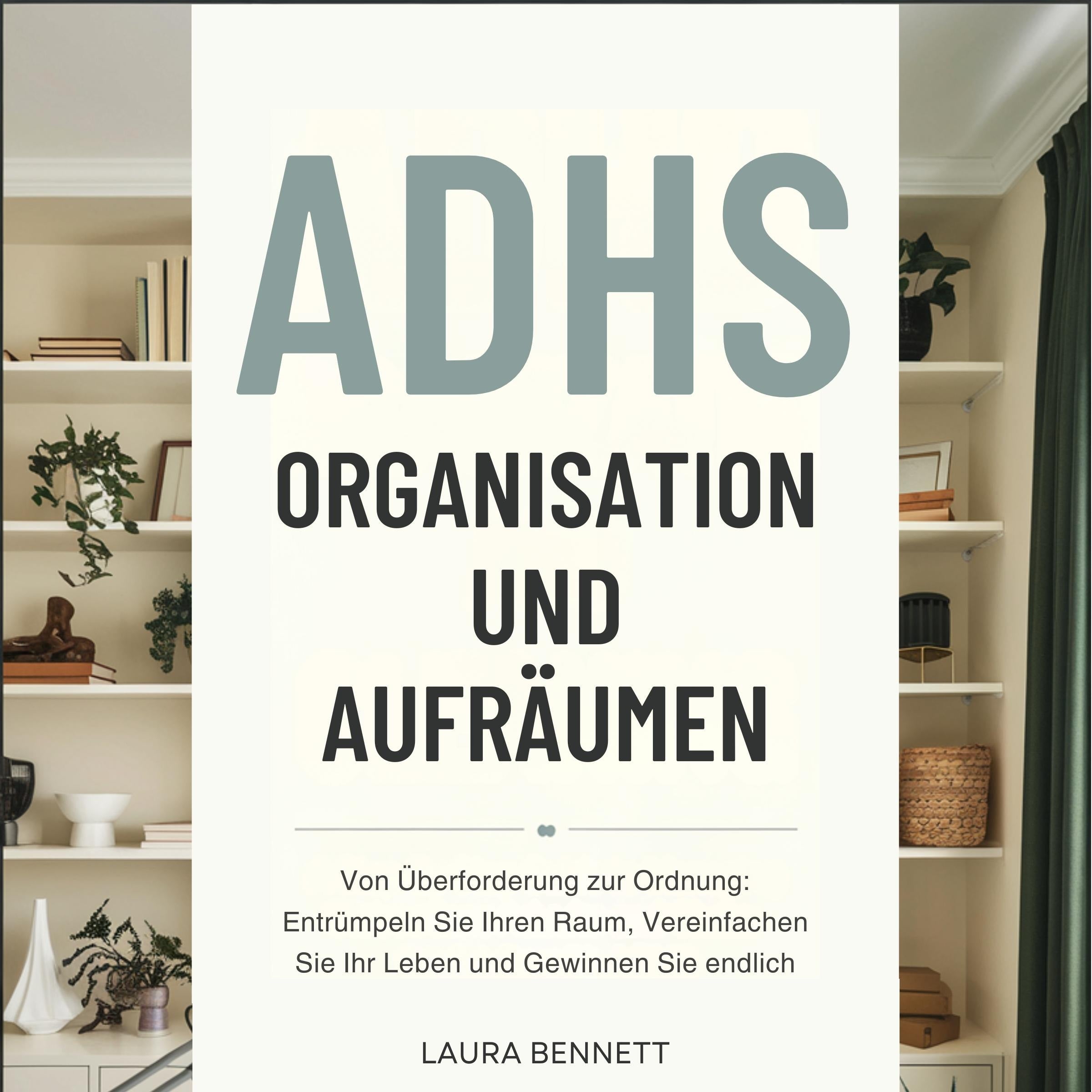 ADHS Organisation und Aufräumen: Von Überforderung zur Ordnung: Entrümpeln Sie Ihren Raum, Vereinfachen Sie Ihr Leben und Gewinnen Sie endlich Kontrolle ohne Erschöpfung