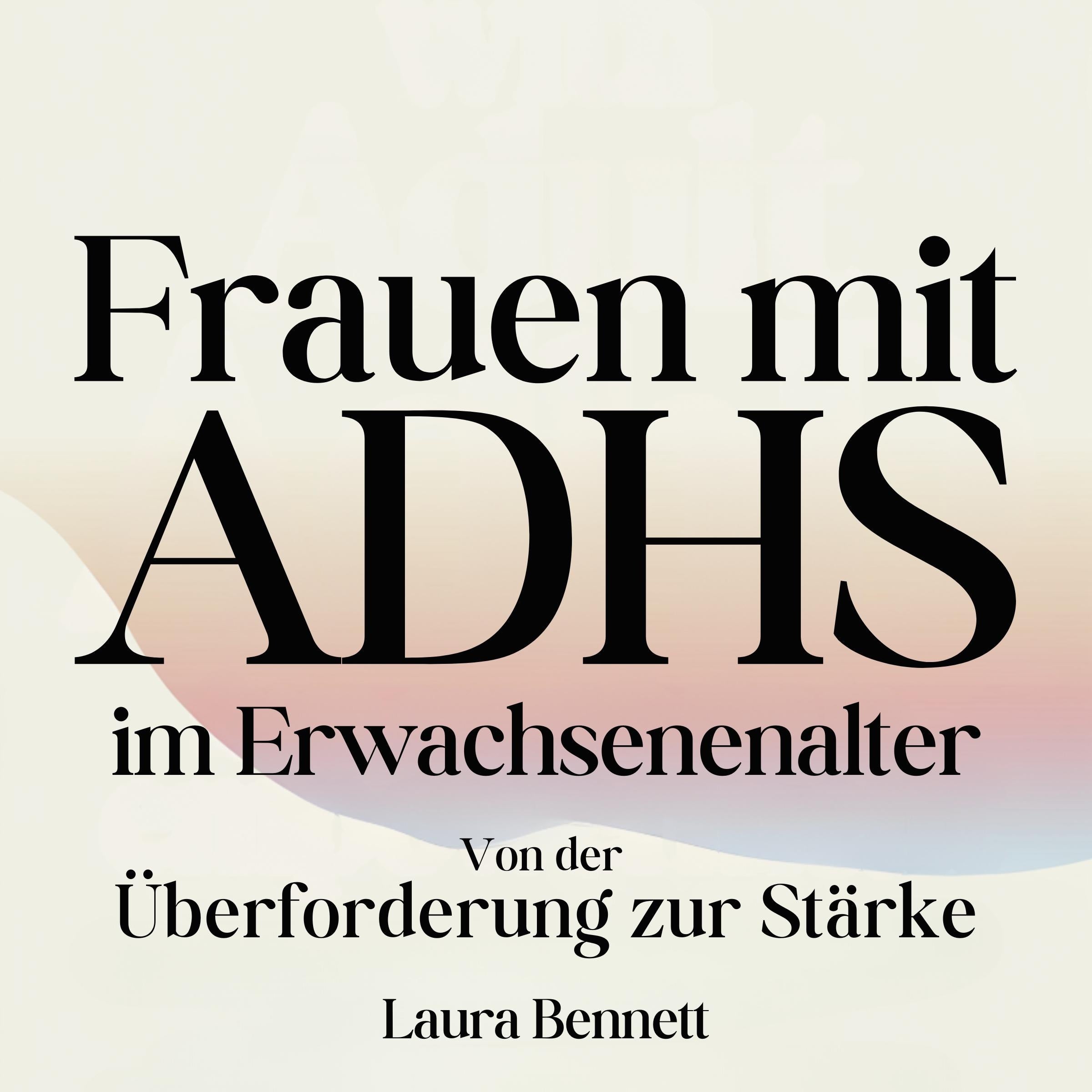 Frauen mit ADHS im Erwachsenenalter: Von der Überforderung zur Stärke: Beherrschen Sie Ihre Konzentration, Entwickeln Sie bessere Gewohnheiten und Finden Sie Balance ohne Freude zu opfern