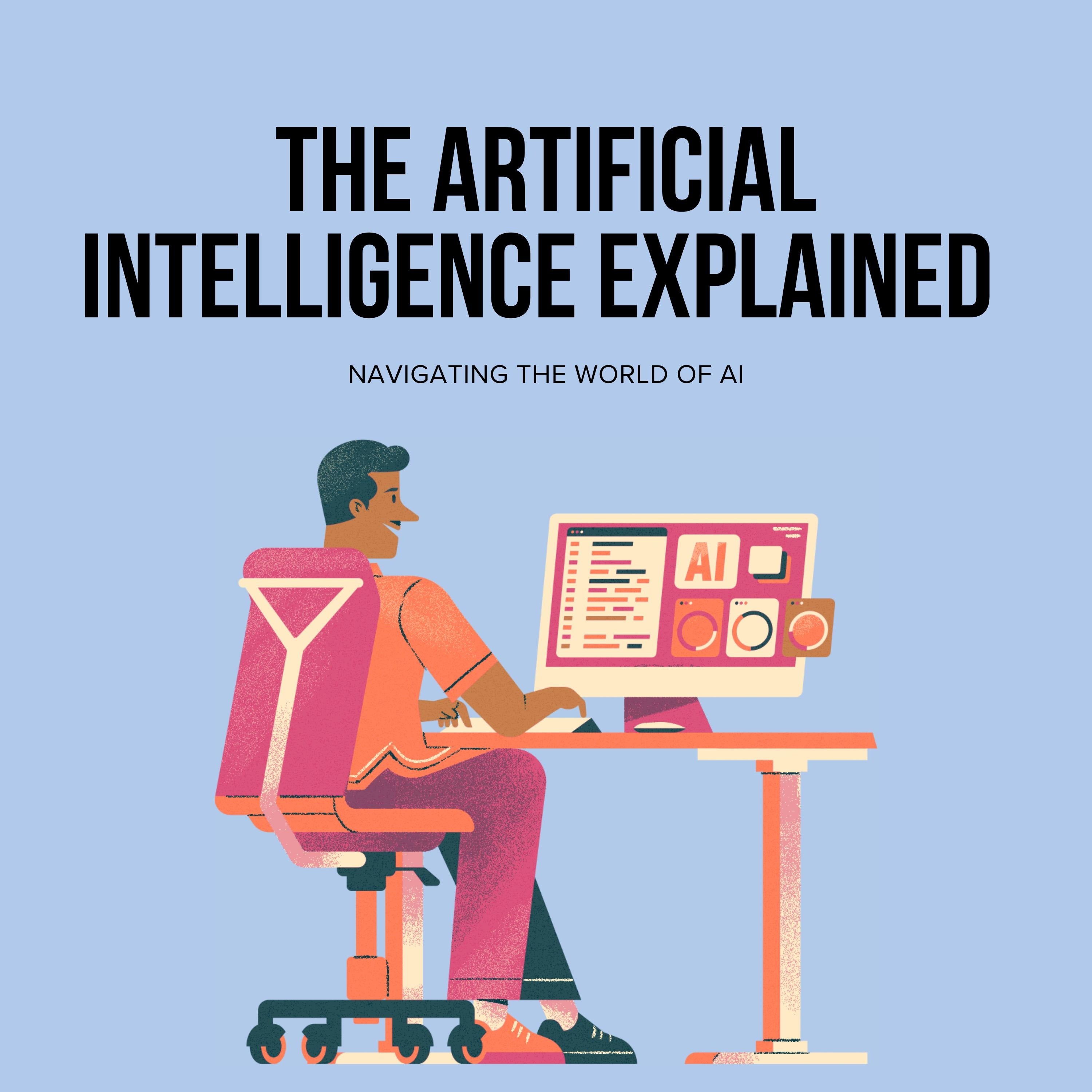 The Artificial Intelligence: Explained Navigating the World of AI