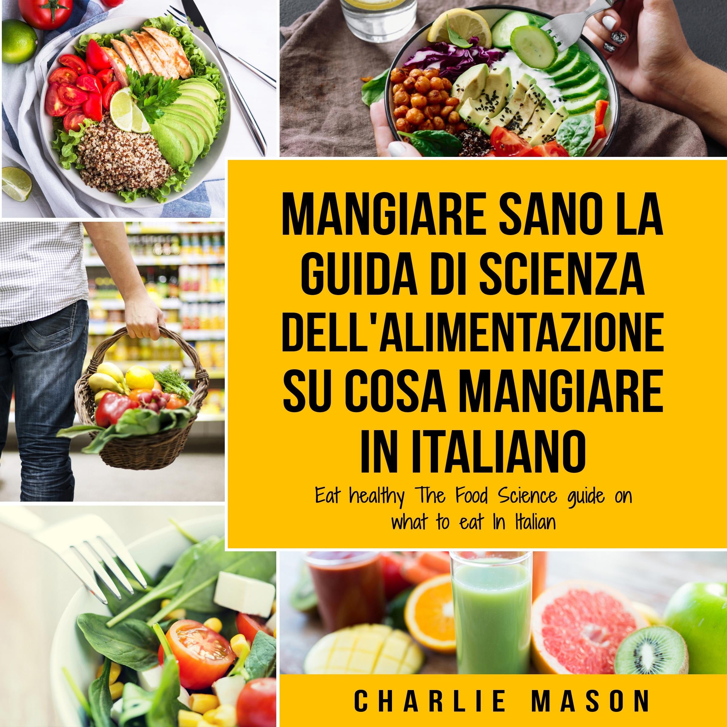 Mangiare Sano La guida di Scienza dell'Alimentazione su cosa mangiare In italiano/ Eat Healthy The Food Science guide on what to eat In Italian