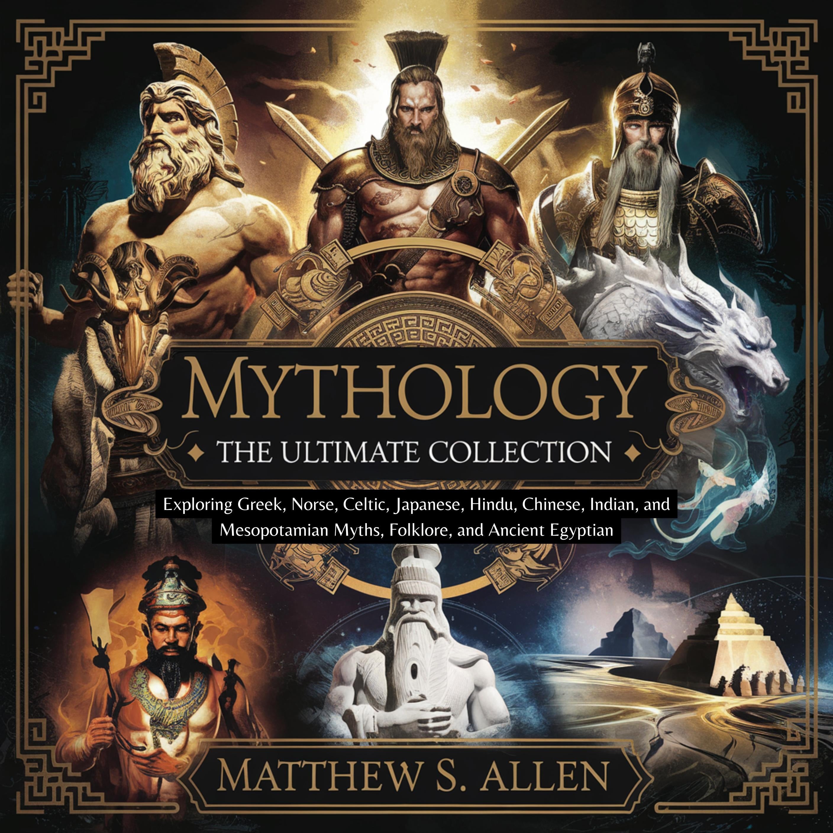 Mythology: The Ultimate Collection – Exploring Greek, Norse, Celtic, Japanese, Hindu, Chinese, Indian, and Mesopotamian Myths, Folklore, and Ancient Egyptian