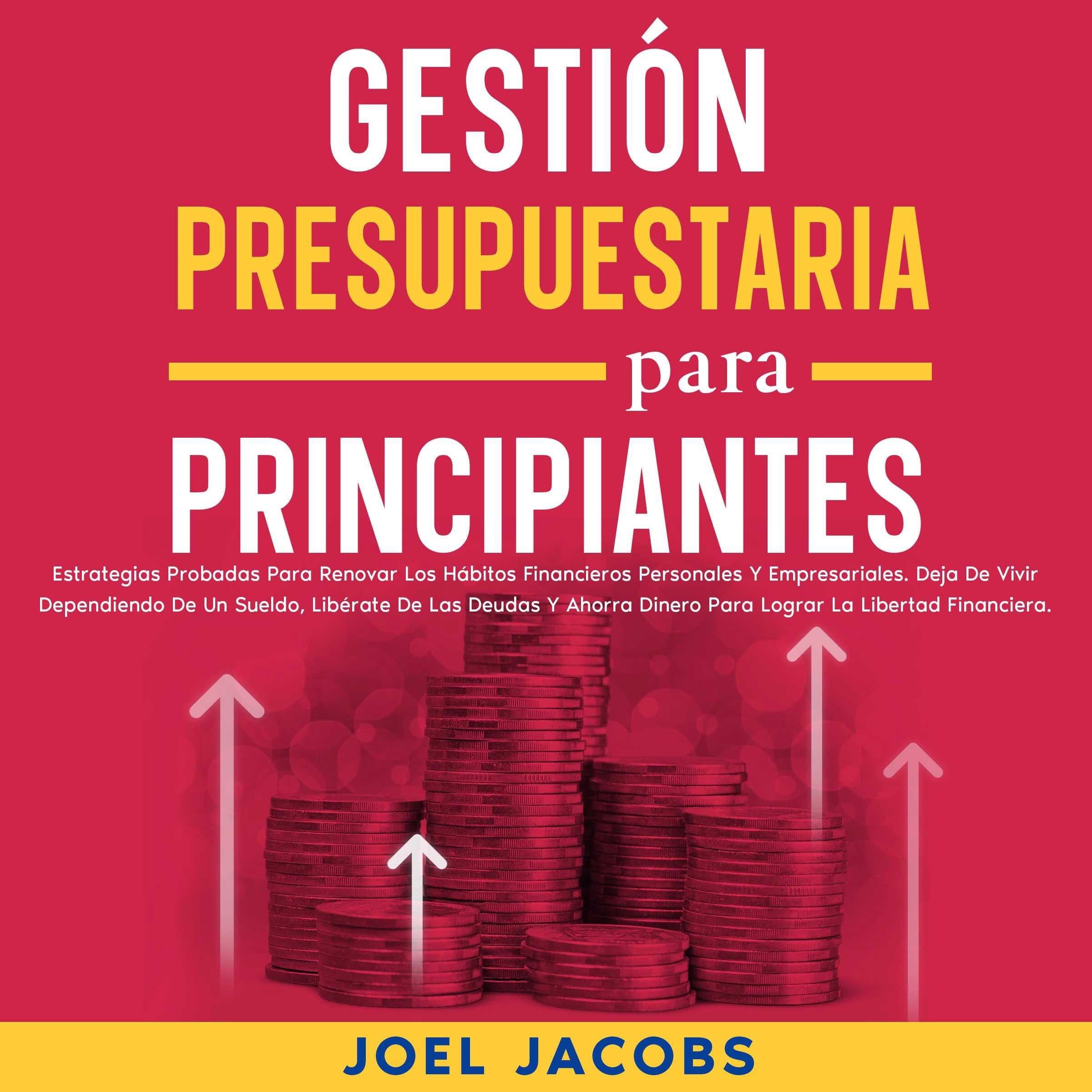 Gestión presupuestaria para principiantes: Estrategias probadas para renovar los hábitos financieros personales y empresariales. Deja de vivir dependiendo de un sueldo, libérate de las deudas y ahorra dinero para lograr la libertad financiera