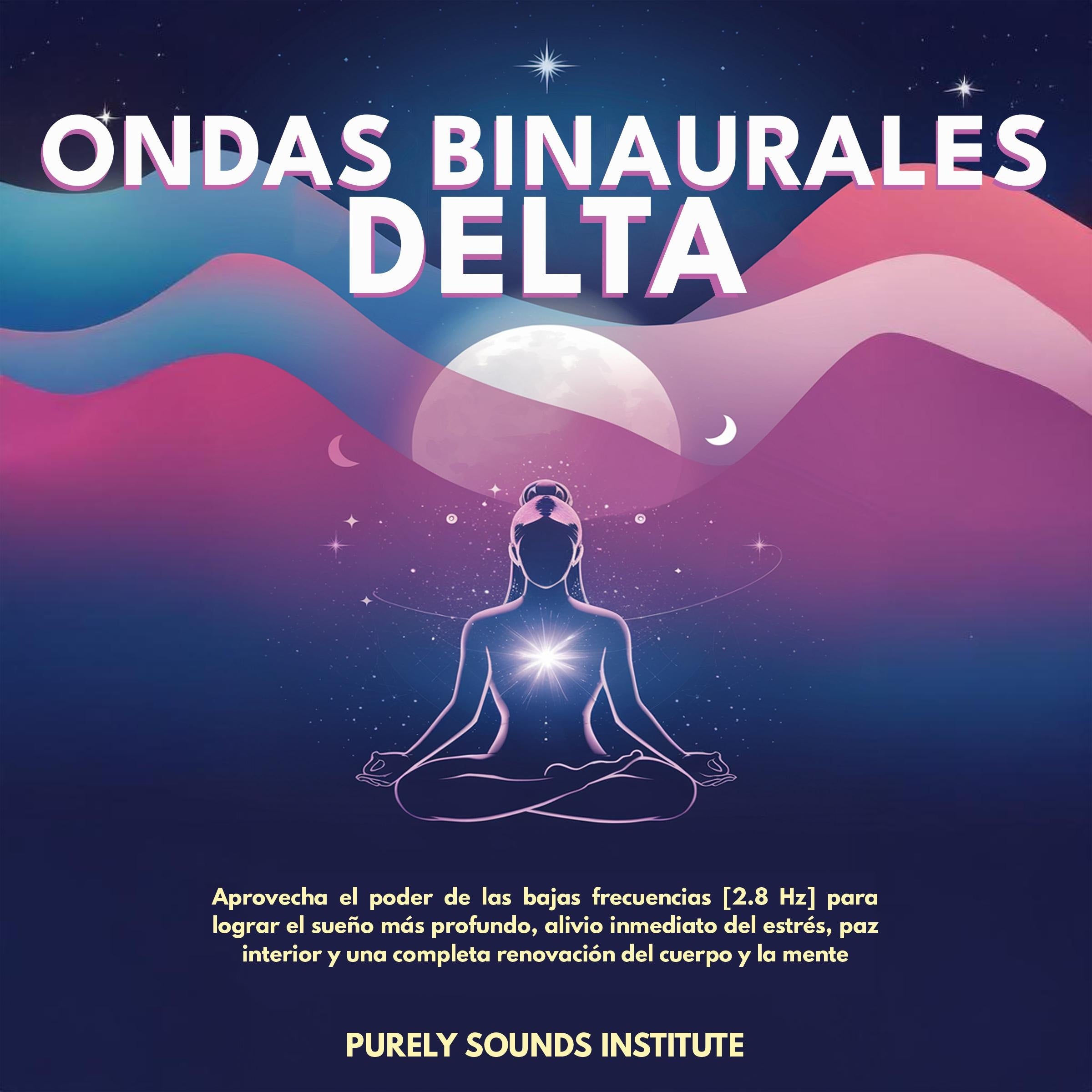 Ondas binaurales delta: Aprovecha el poder de las bajas frecuencias [2.8 Hz] para lograr el sueño más profundo, alivio inmediato del estrés, paz interior y una completa renovación del cuerpo y la mente