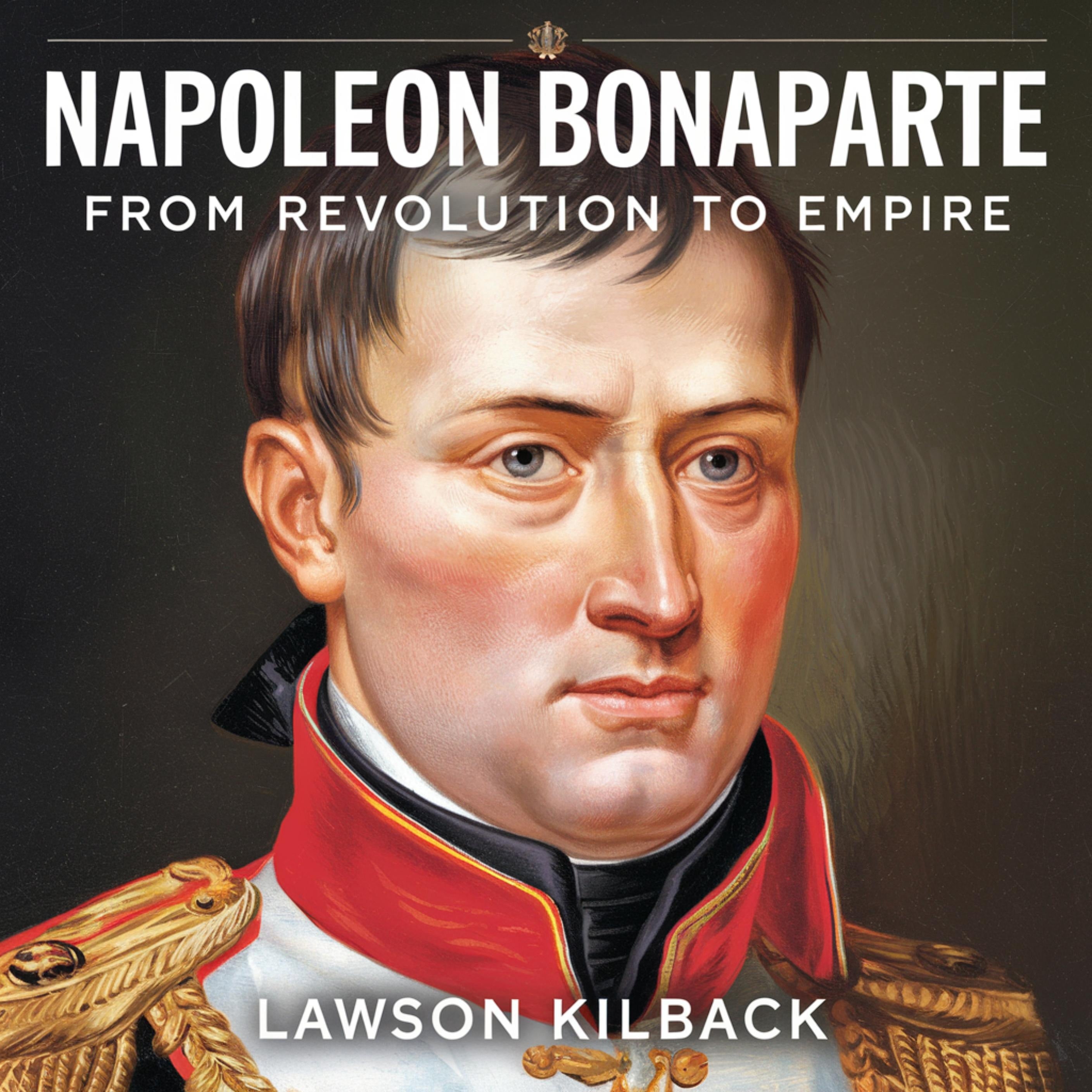 Napoleon Bonaparte – From Revolution to Empire: The Rise of a Military Genius
