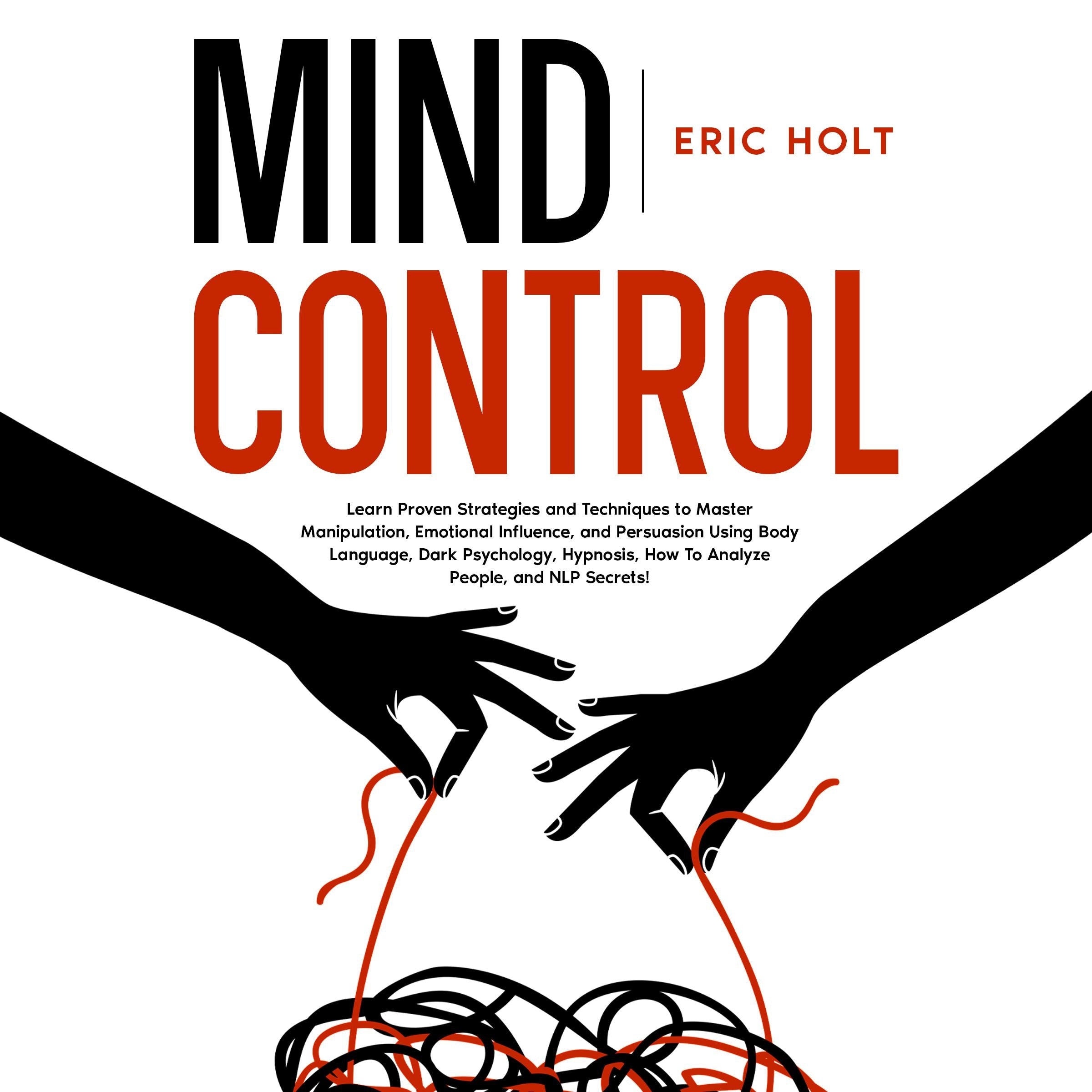 Mind Control: Learn Proven Strategies and Techniques to Master Manipulation, Emotional Influence, and Persuasion Using Body Language, Dark Psychology, Hypnosis, How To Analyze People, and NLP Secrets!