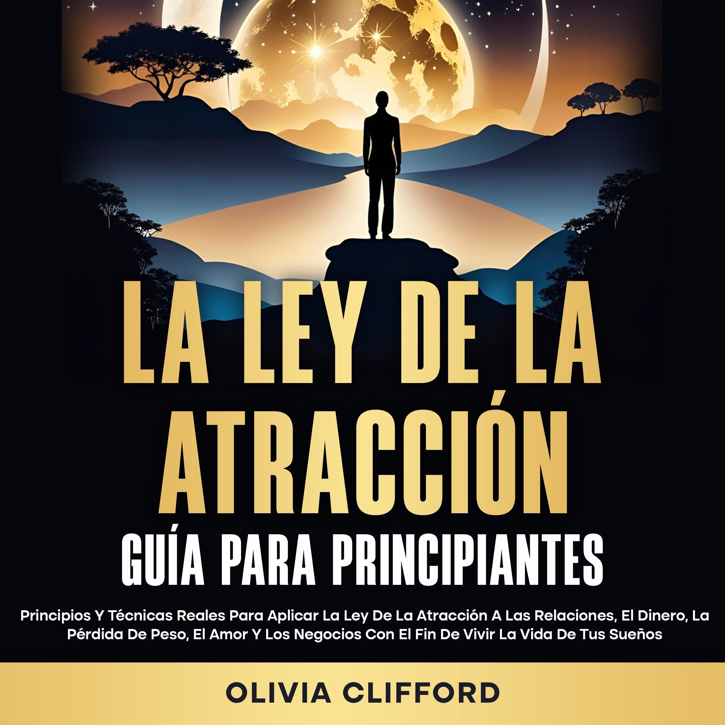 La ley de la atracción; Guía para principiantes: Principios y técnicas reales para aplicar la ley de la atracción a las relaciones, el dinero, la pérdida de peso, el amor y los negocios con el fin de vivir la vida de tus sueños