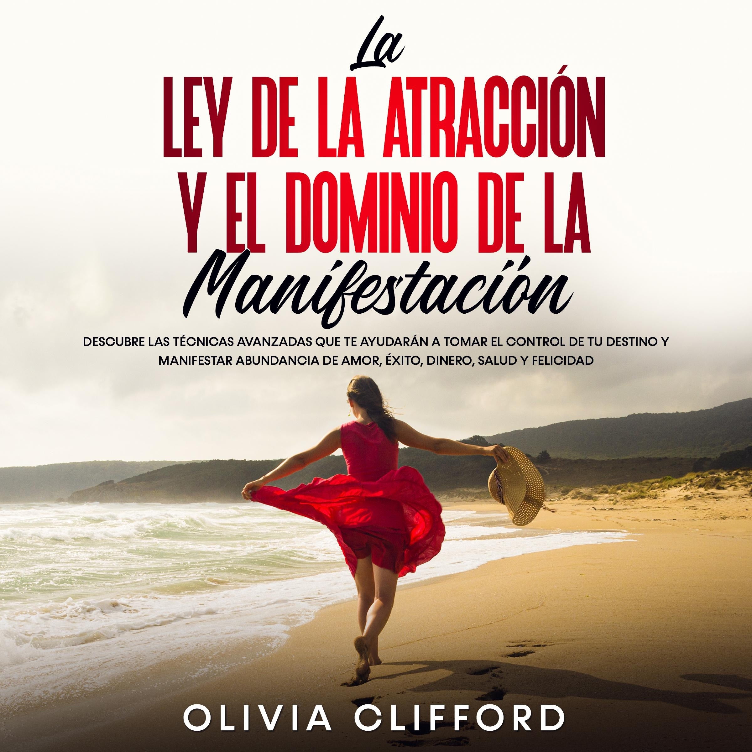La ley de la atracción y el dominio de la manifestación: Descubre las técnicas avanzadas que te ayudarán a tomar el control de tu destino y a manifestar abundancia de amor, éxito, dinero, salud y felicidad