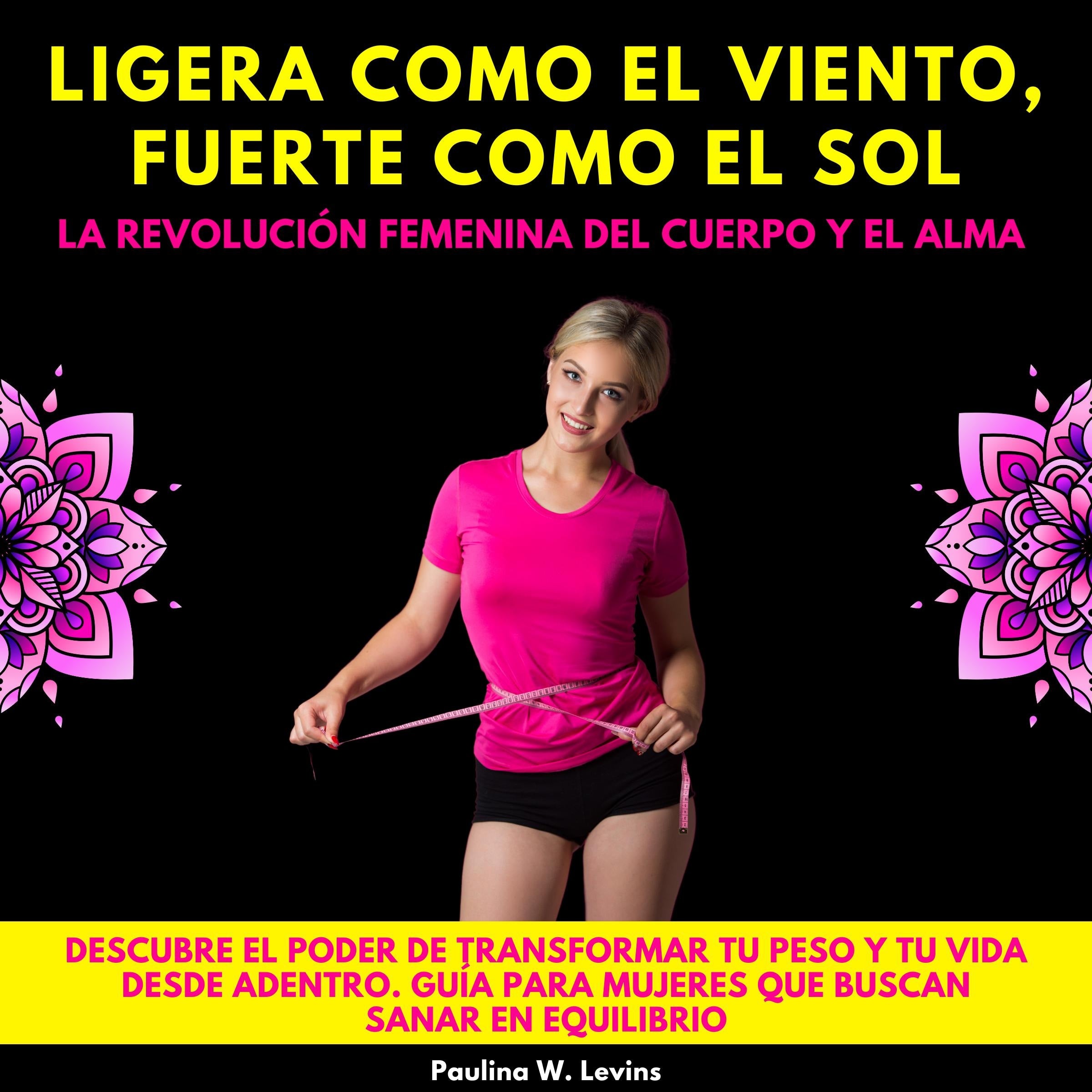 Ligera como el Viento, Fuerte como el Sol: La Revolución Femenina del Cuerpo y el Alma.Descubre el poder de transformar tu peso y tu vida desde adentro.Guía para mujeres que buscan sanar en equilibrio