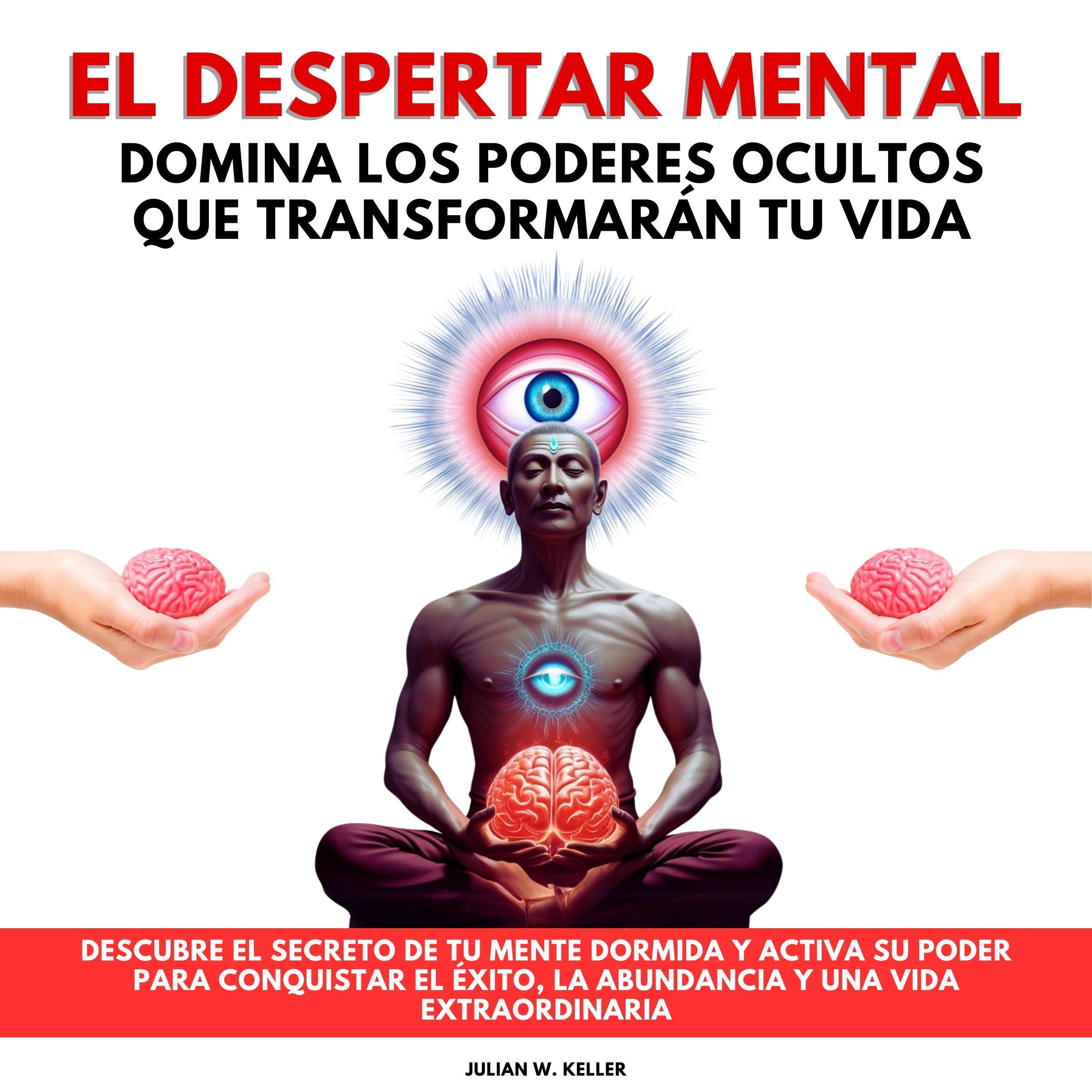 El Despertar Mental: Domina los Poderes Ocultos que Transformarán tu Vida. Descubre el secreto de tu mente dormida y activa su poder para conquistar el éxito, la abundancia y una vida extraordinaria