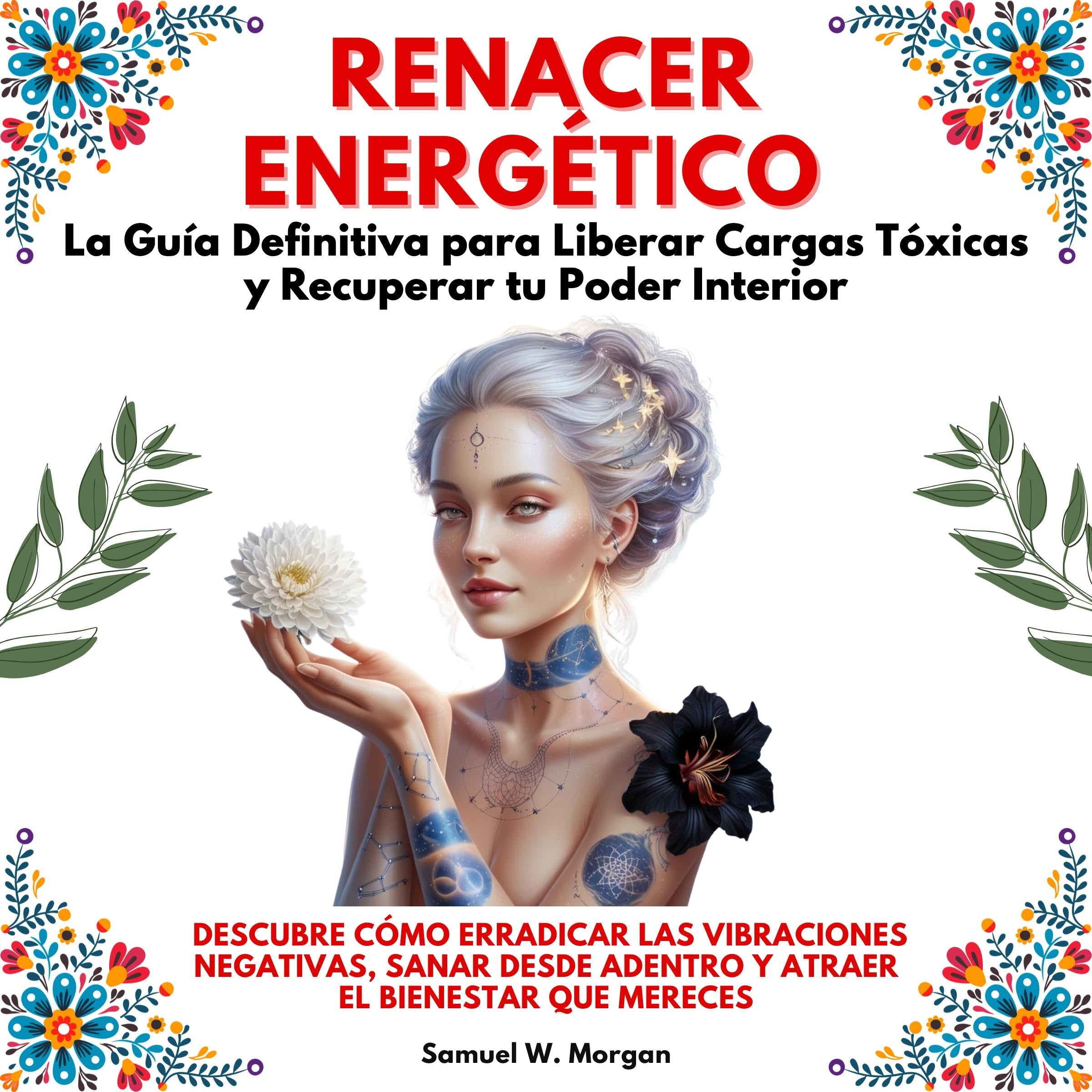 Renacer Energético: La Guía Definitiva para Liberar Cargas Tóxicas y Recuperar tu Poder Interior.Descubre cómo erradicar las vibraciones negativas,sanar desde adentro y atraer el bienestar que mereces