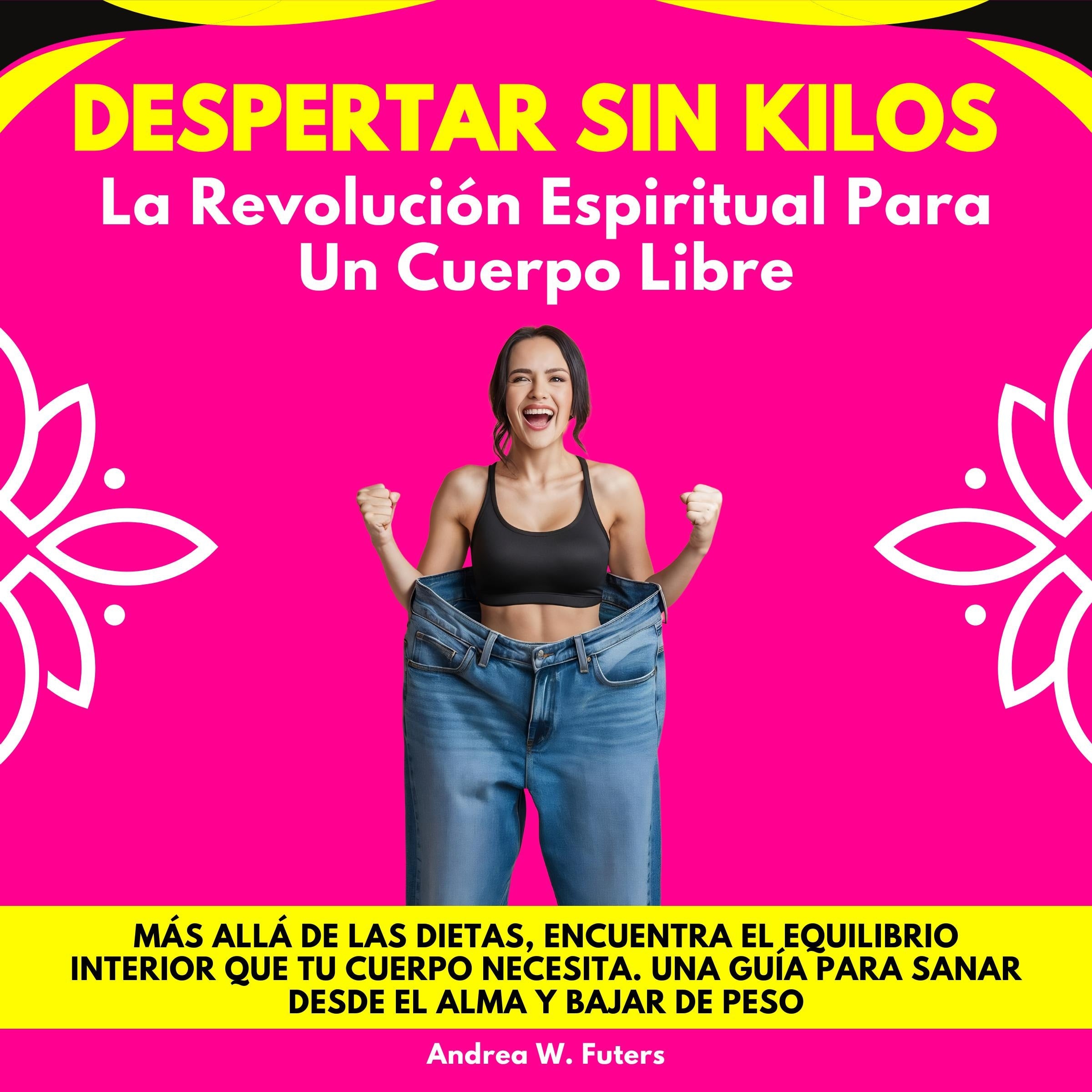 Despertar Sin Kilos: La Revolución Espiritual Para Un Cuerpo Libre. Más allá de las dietas, encuentra el equilibrio interior que tu cuerpo necesita. Una guía para sanar desde el alma y bajar de peso