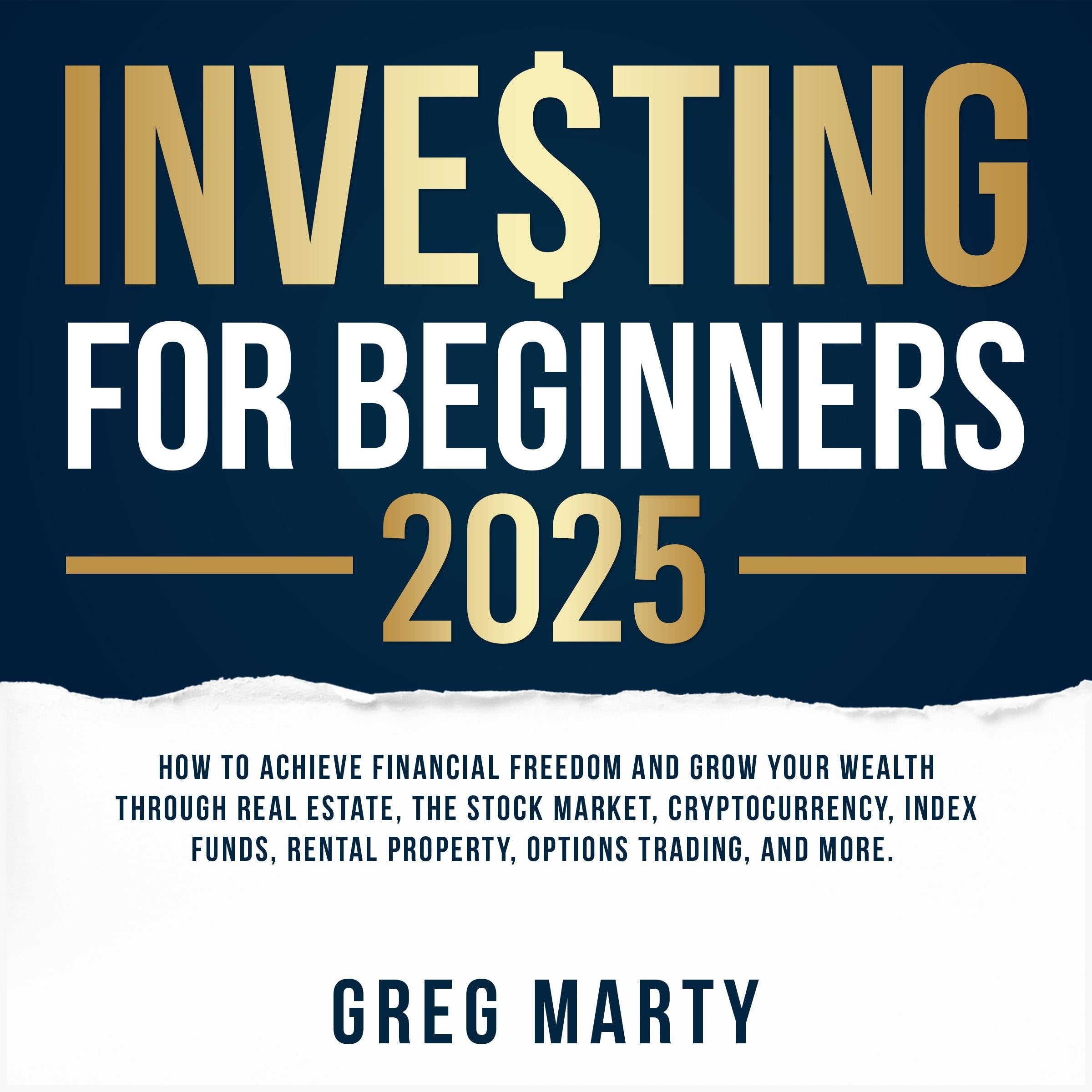 Investing for Beginners 2025: How to Achieve Financial Freedom and Grow Your Wealth Through Real Estate, The Stock Market, Cryptocurrency, Index Funds, Rental Property, Options Trading, and More.