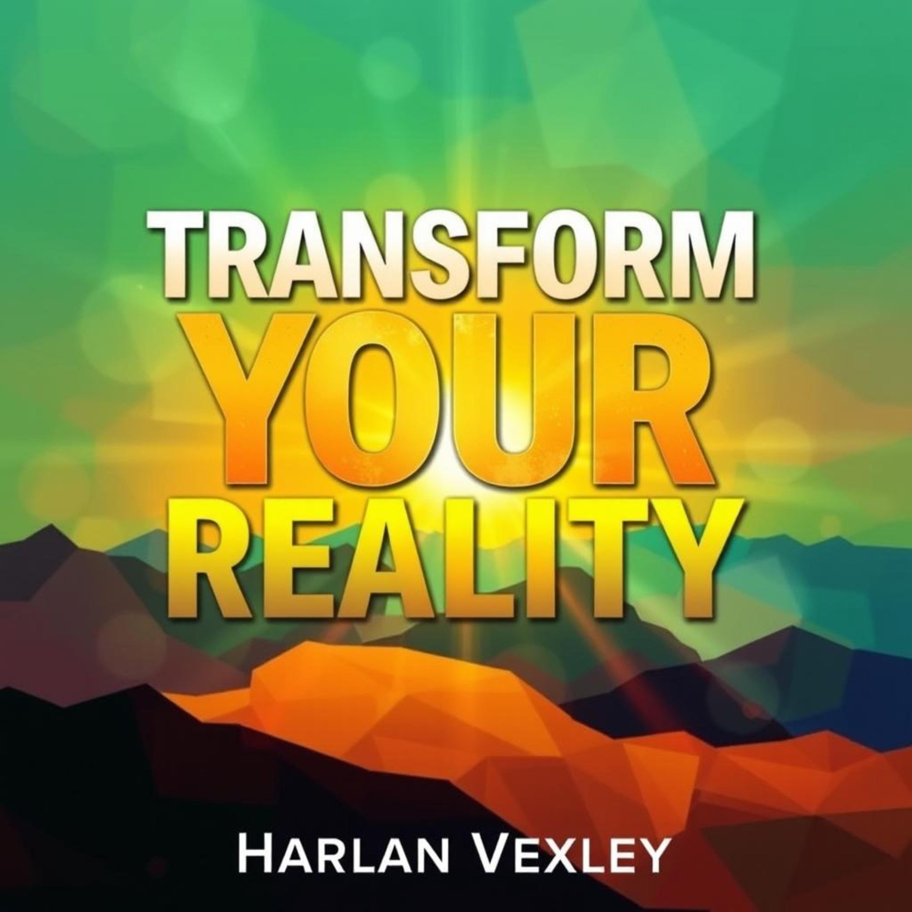 Transform Your Reality: Secrets to Living a Life of Joy and Love