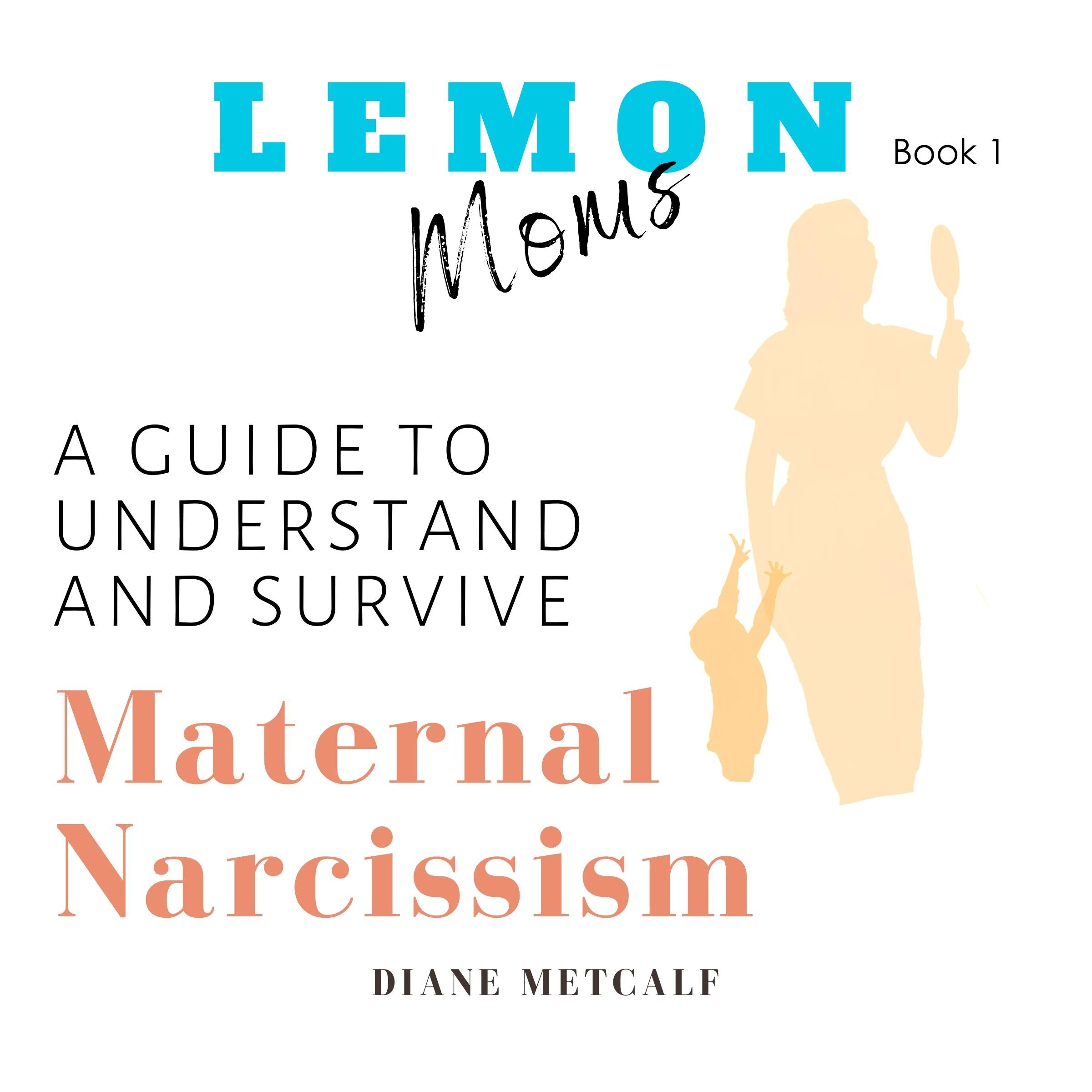Lemon Moms: A Guide to Understand and Survive Maternal Narcissism