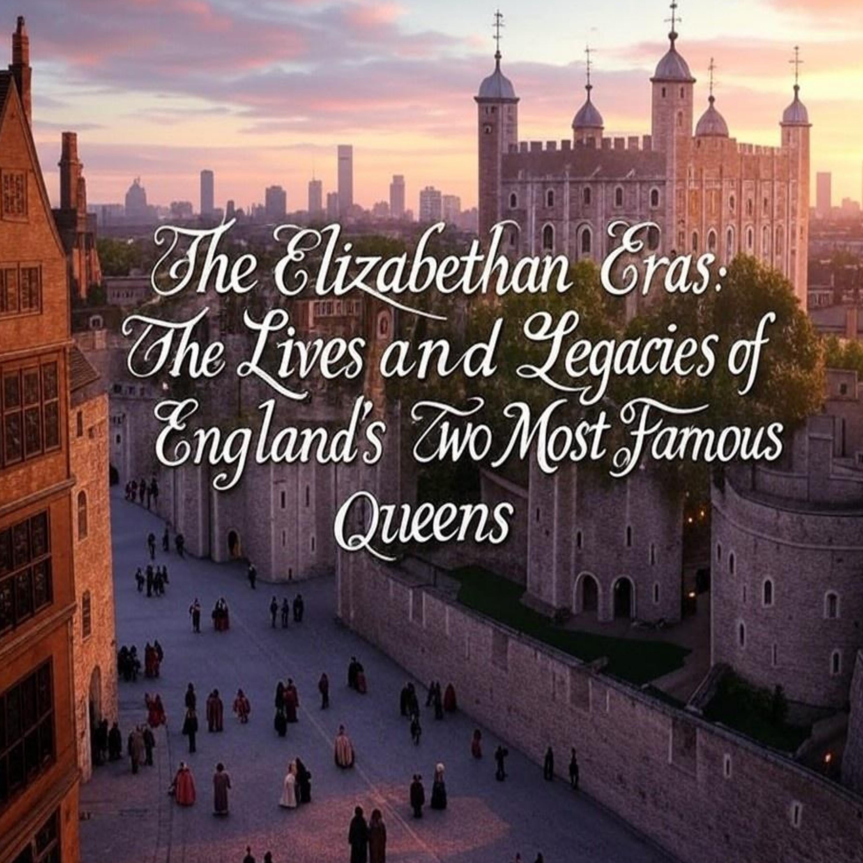 The Elizabethan Eras: The Lives and Legacies of England’s Two Most Famous Queens