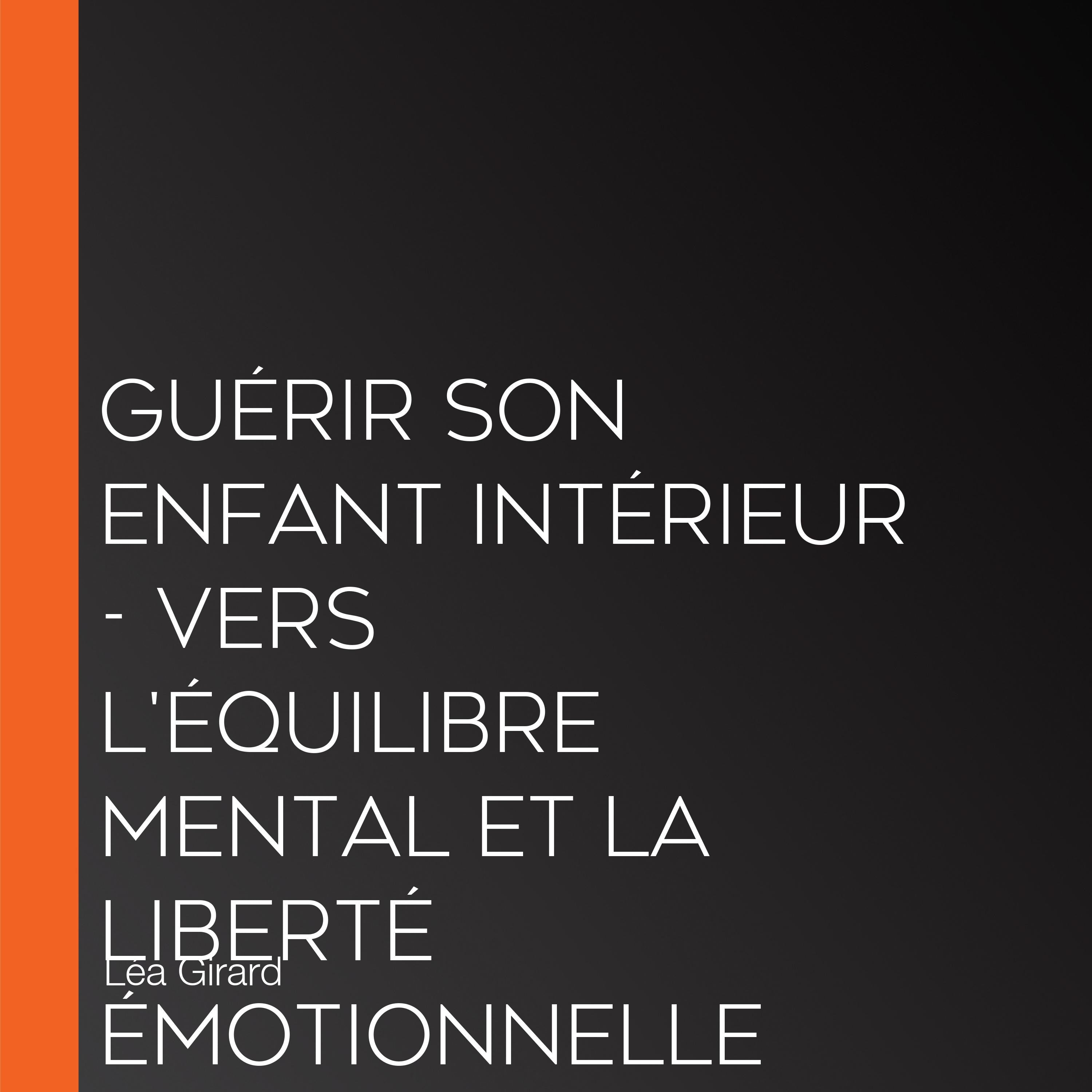 Guérir son enfant intérieur - Vers l'équilibre mental et la liberté émotionnelle (Intégral)