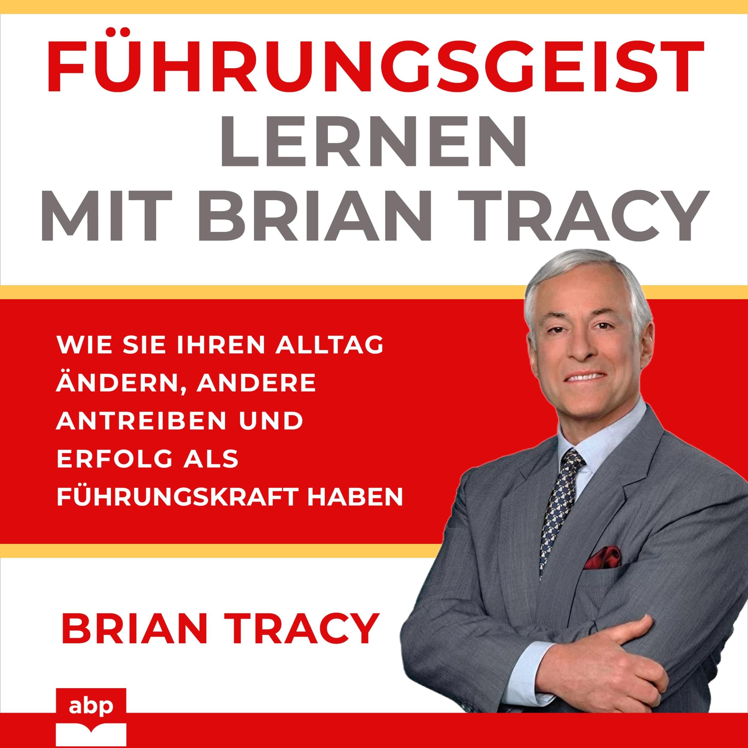 Führungsgeist lernen mit Brian Tracy - Wie Sie Ihren Alltag ändern, andere antreiben und Erfolg als Führungskraft haben (Ungekürzt)