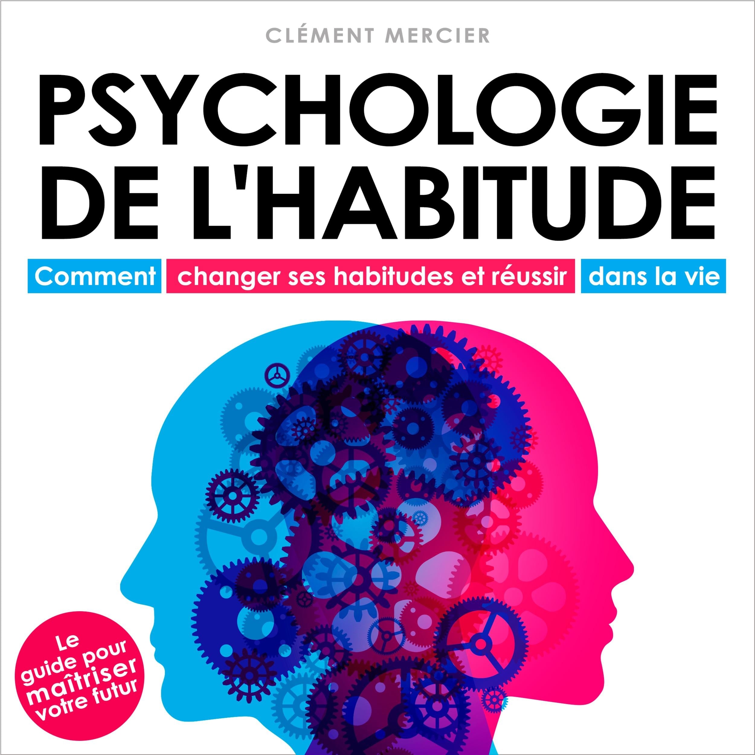 Psychologie de l'habitude - Comment changer ses habitudes et réussir dans la vie (Intégral)