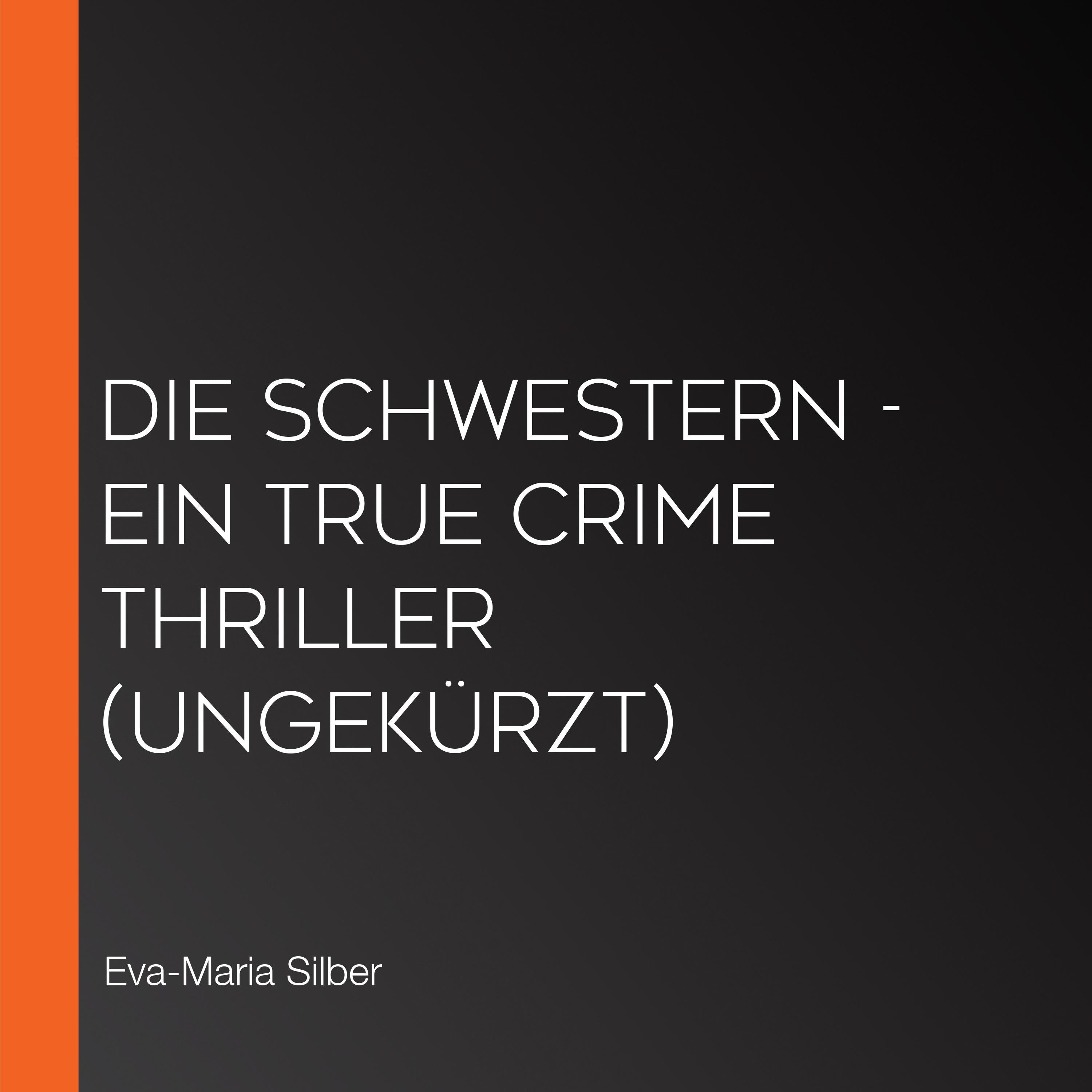 Die Schwestern - Ein True Crime Thriller (Ungekürzt)