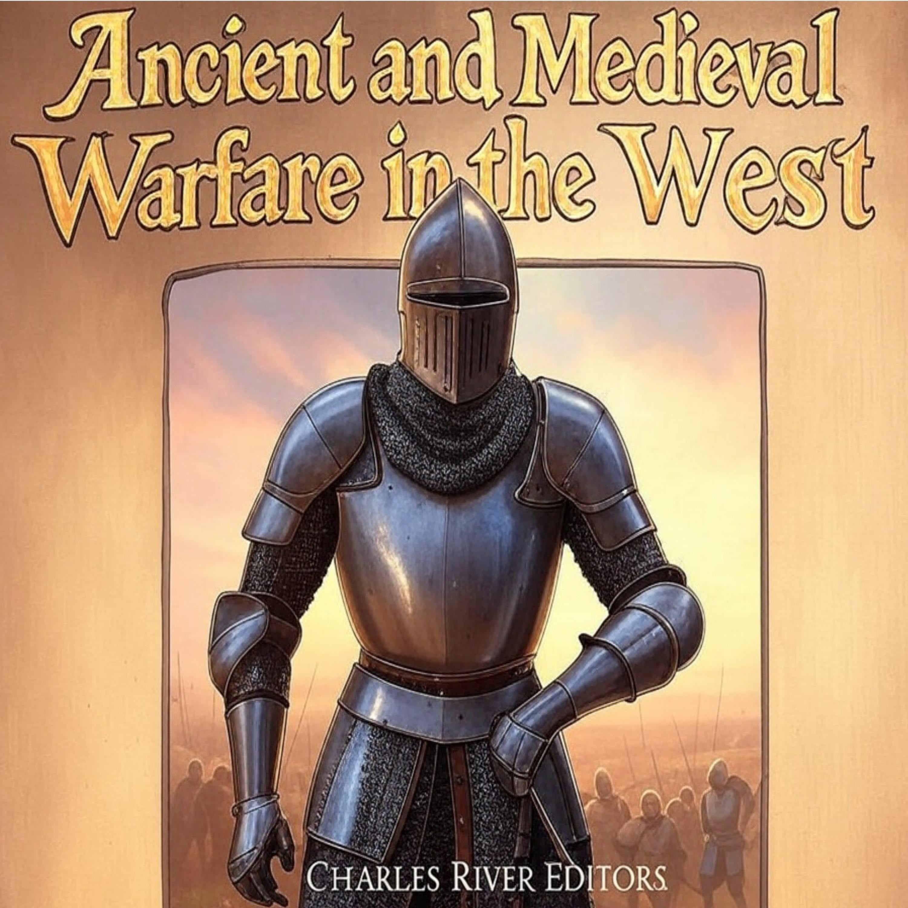 Ancient and Medieval Warfare in the West: The History of Western Europe’s Changing Military Tactics in Antiquity and the Middle Ages