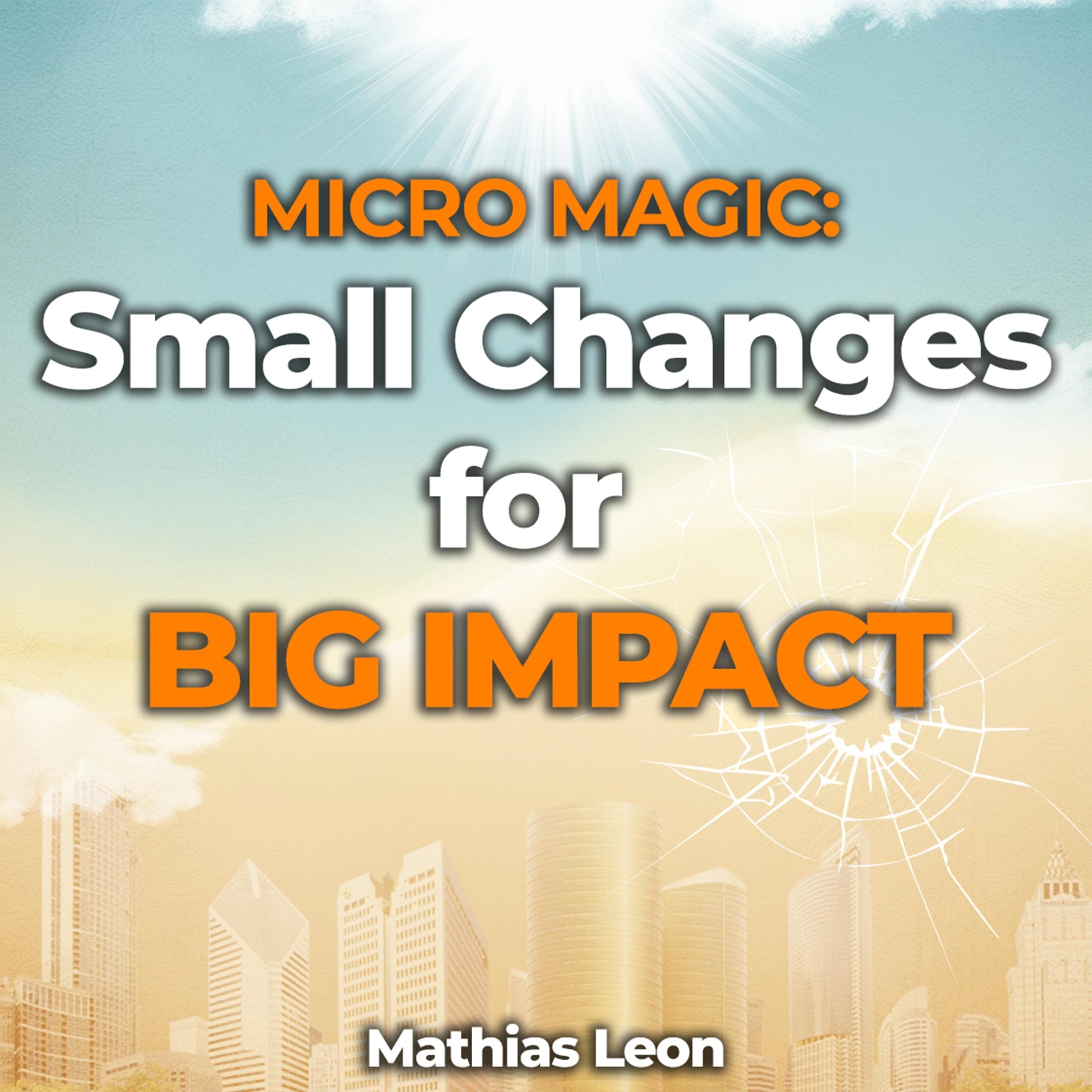 Micro Magic: Unlocking the Power of Small Changes for Big Impact