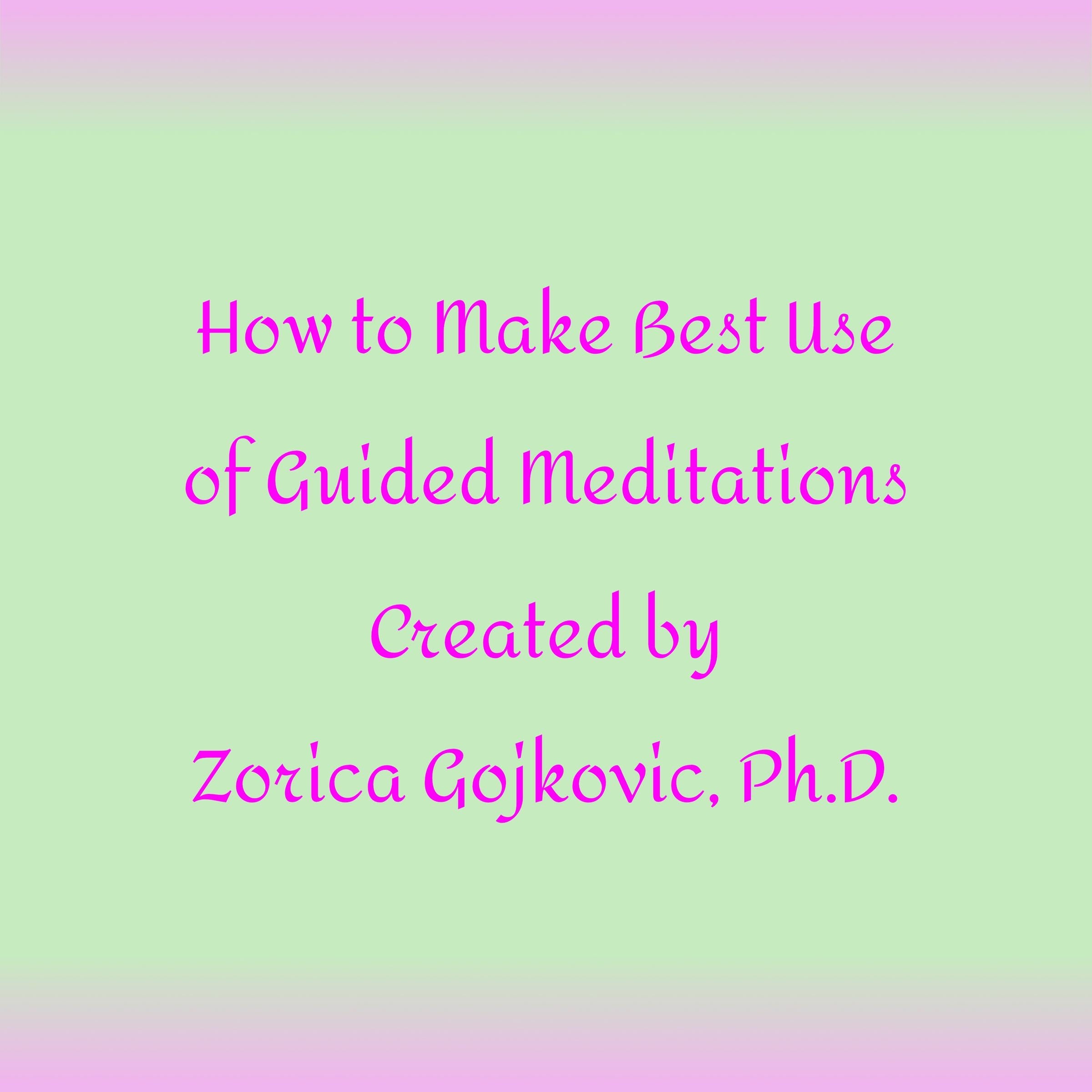 How to Get the Most Out of Guided Meditations Created by Zorica Gojkovic, Ph.D.