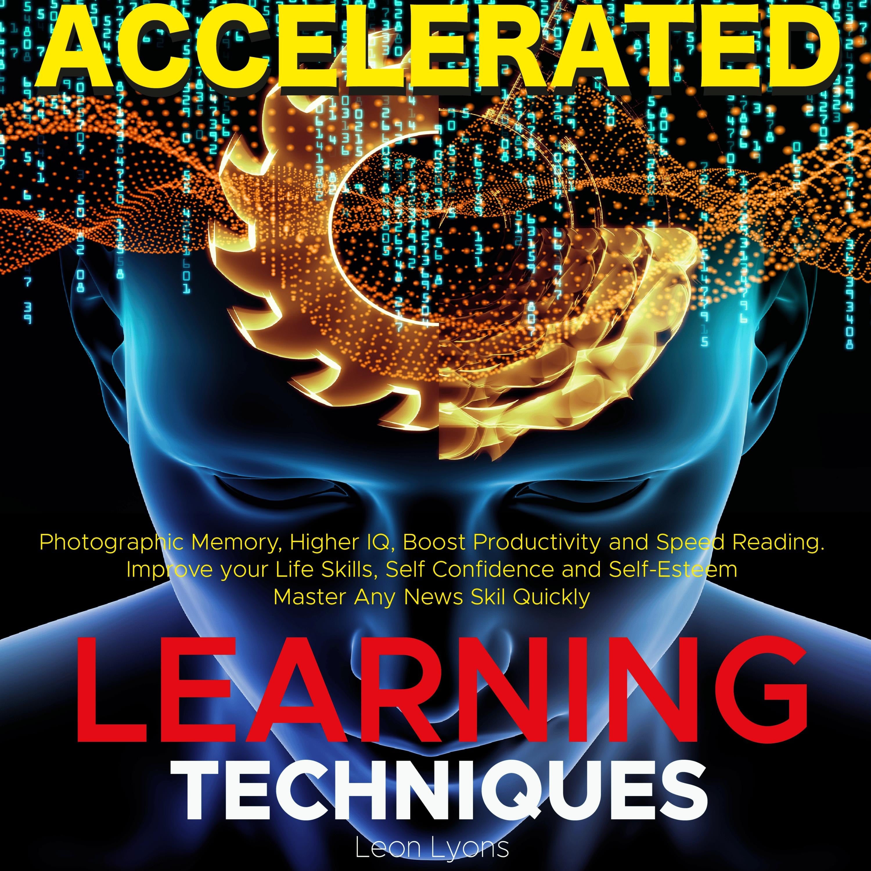 Accelerated Learning Techniques: Photographic Memory, Higher IQ, Boost Productivity and Speed Reading. Improve your Life Skills and Increase your Self Confidence and Self-Esteem: Learn, Improve and Master Any New Skill Quickly