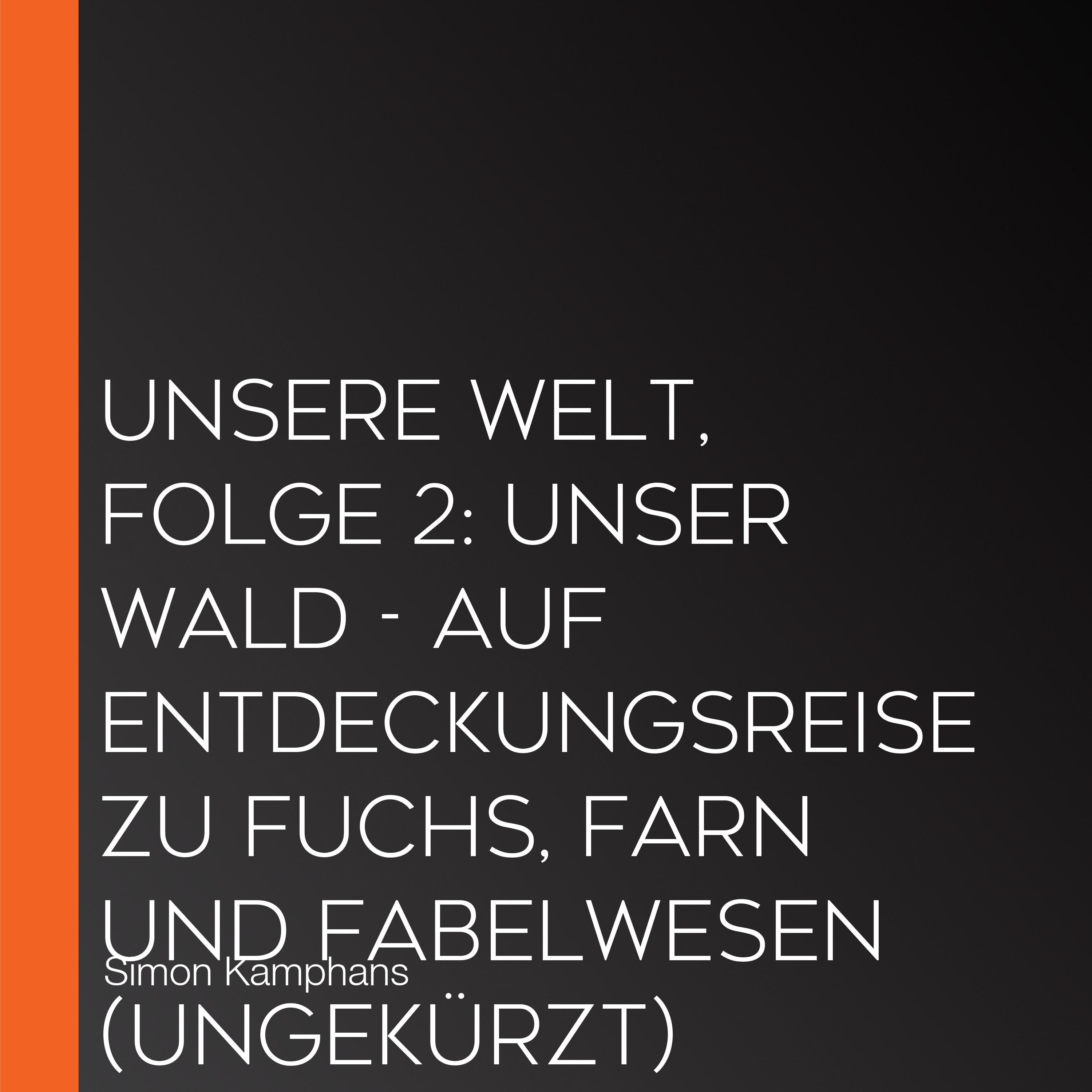 Unsere Welt, Folge 2: Unser Wald - Auf Entdeckungsreise zu Fuchs, Farn und Fabelwesen (Ungekürzt)