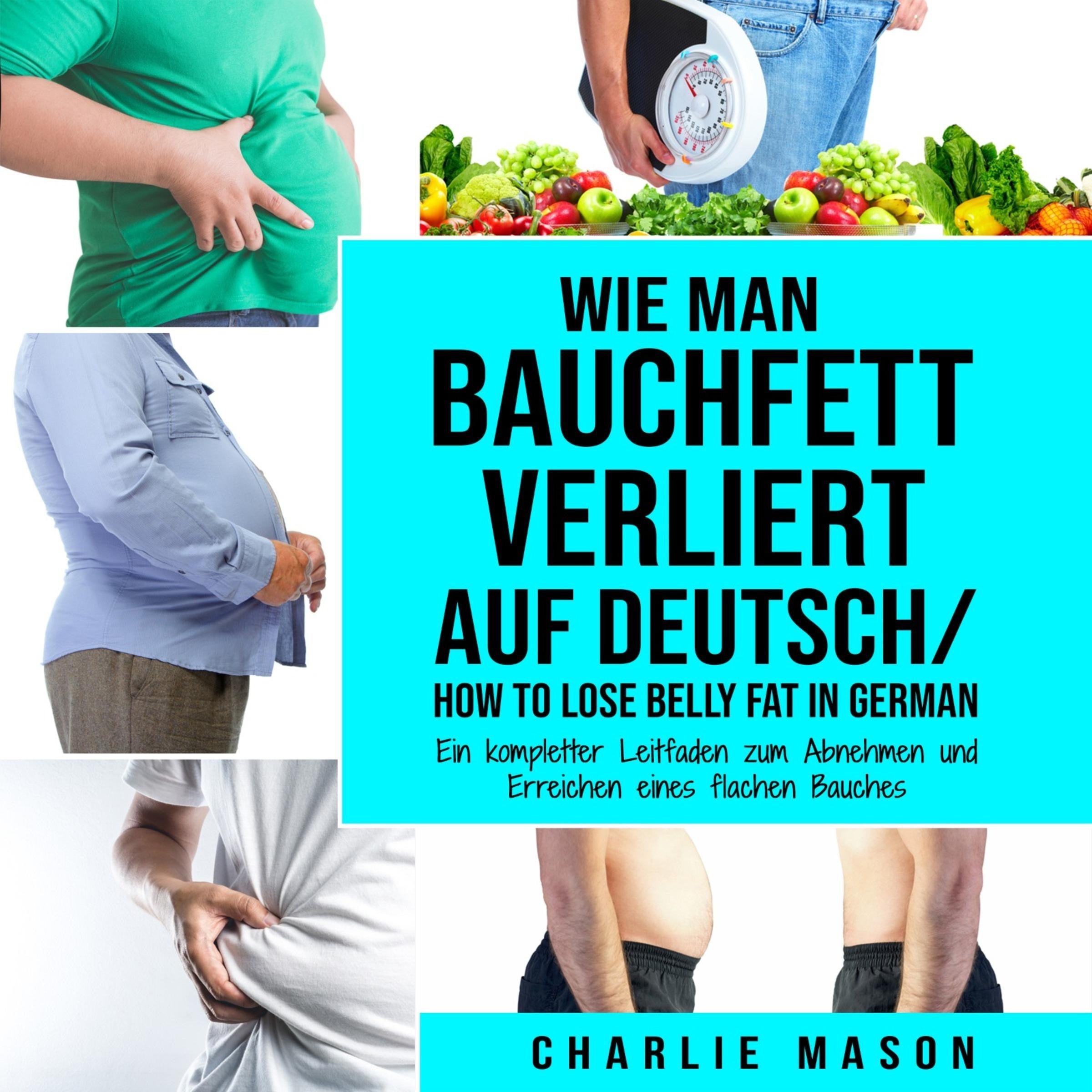 Wie man Bauchfett verliert Auf Deutsch/ How to lose belly fat In German: Ein kompletter Leitfaden zum Abnehmen und Erreichen eines flachen Bauches (German Edition)