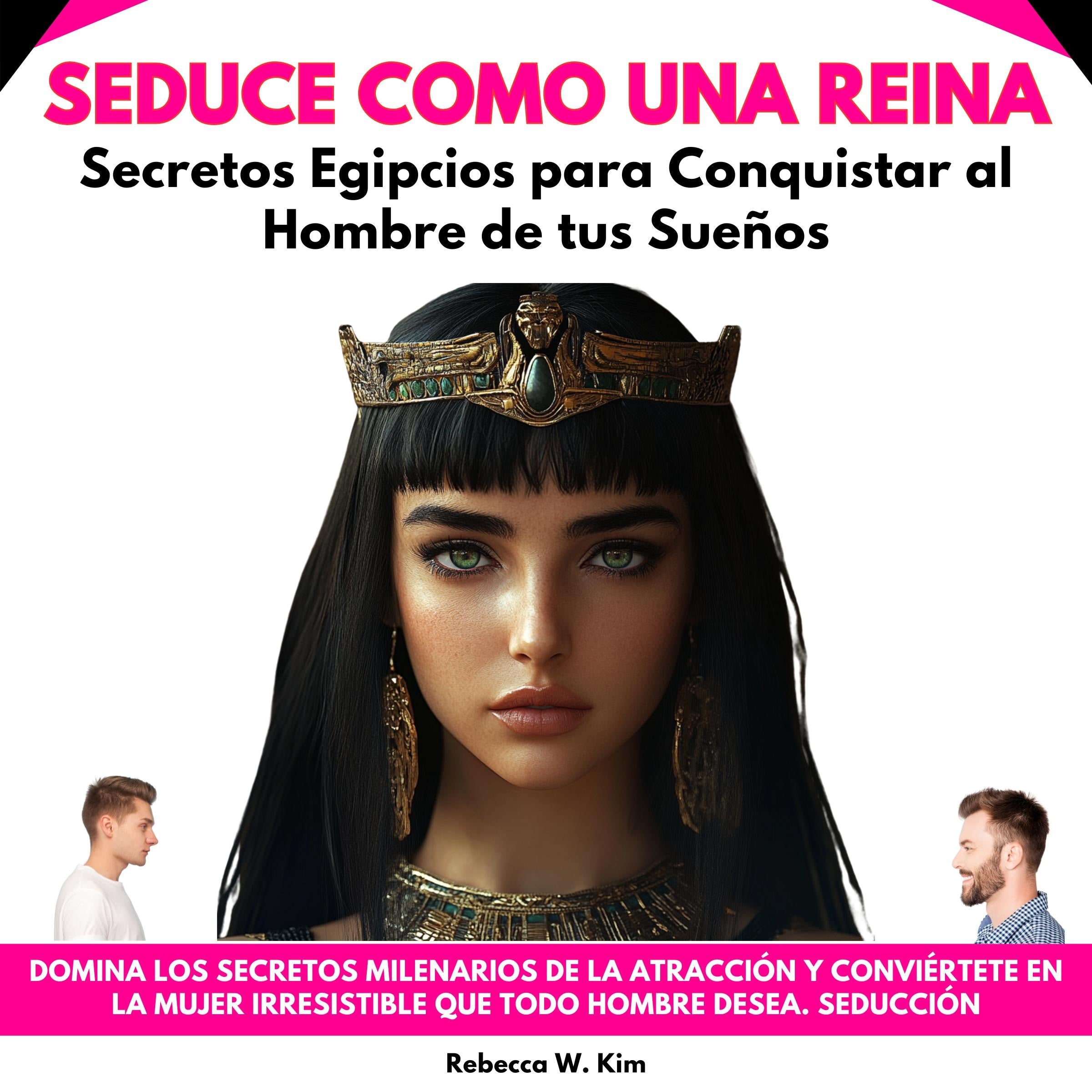 Seduce Como una Reina: Secretos Egipcios para Conquistar al Hombre de tus Sueños. Domina los Secretos Milenarios de la Atracción y Conviértete en la Mujer Irresistible que Todo Hombre Desea. Seducción
