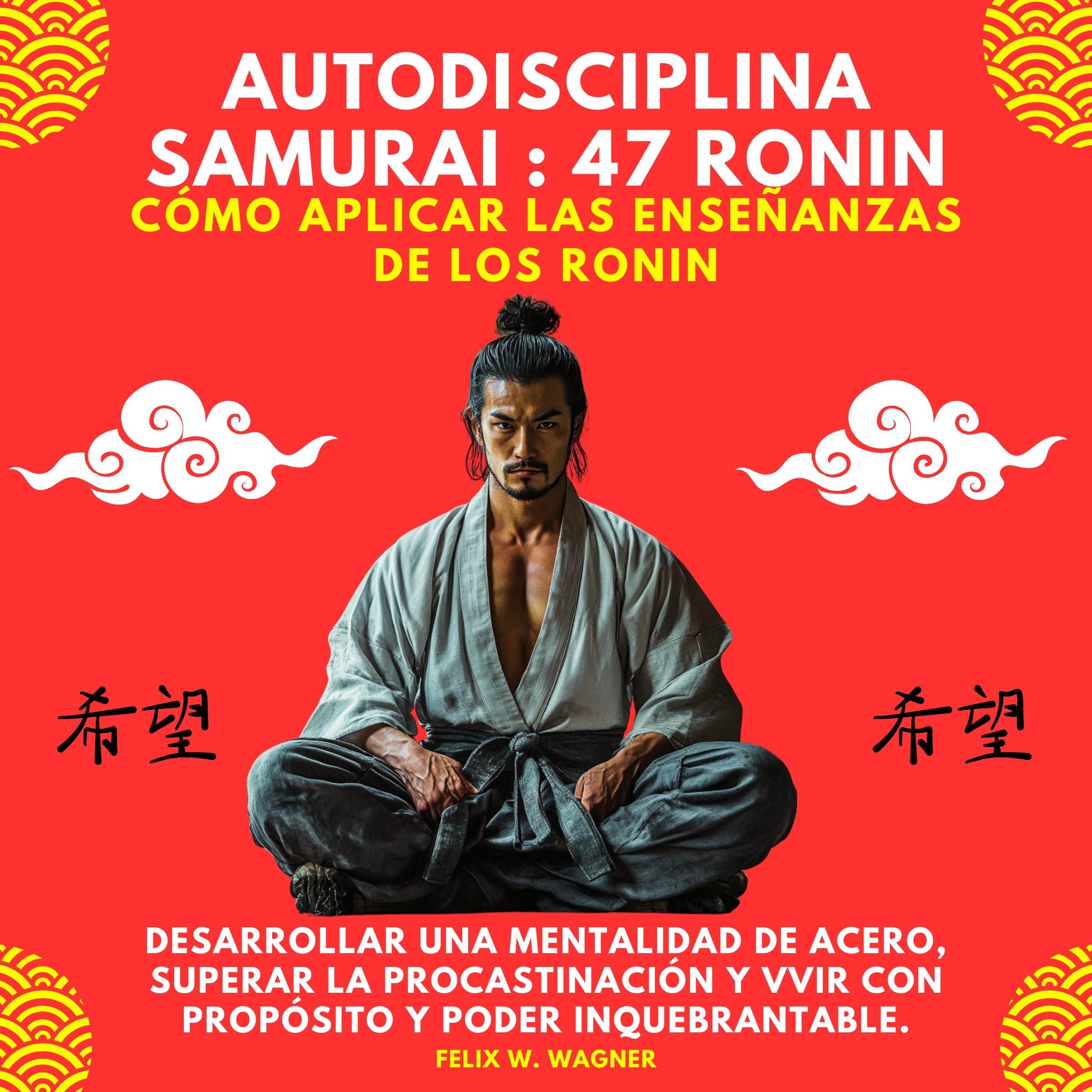 Autodisciplina Samurai: 47 Ronin. Cómo Aplicar Las Enseñanzas De Los Ronin Para Desarrollar Una Mentalidad De Acero, Superar La Procrastinación Y Vivir Con Propósito Y Poder Inquebrantable.Disciplina