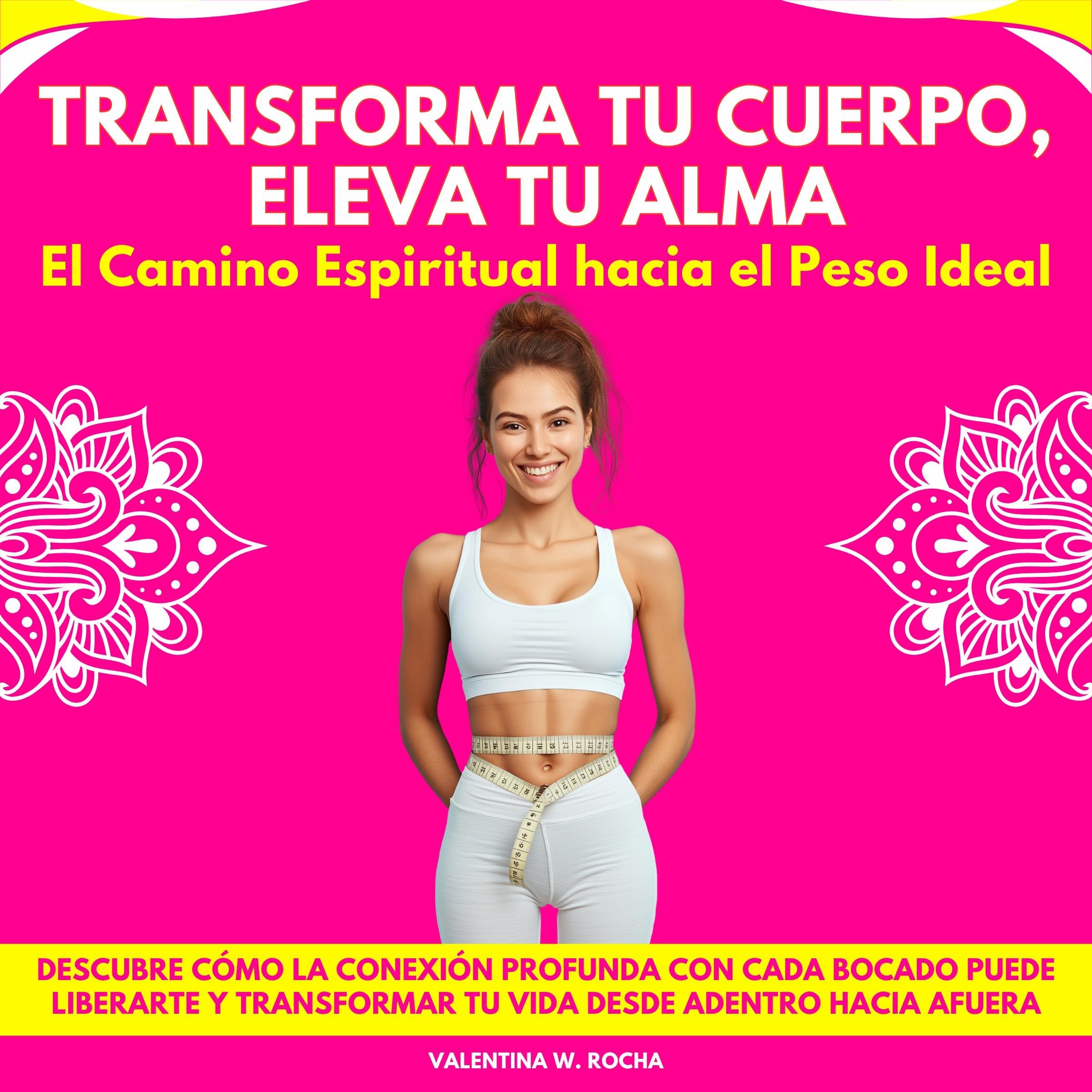 Transforma tu Cuerpo, Eleva tu Alma: El Camino Espiritual hacia el Peso Ideal. Descubre Cómo La Conexión Profunda Con Cada Bocado Puede Liberarte Y Transformar Tu Vida Desde Adentro Hacia Afuera