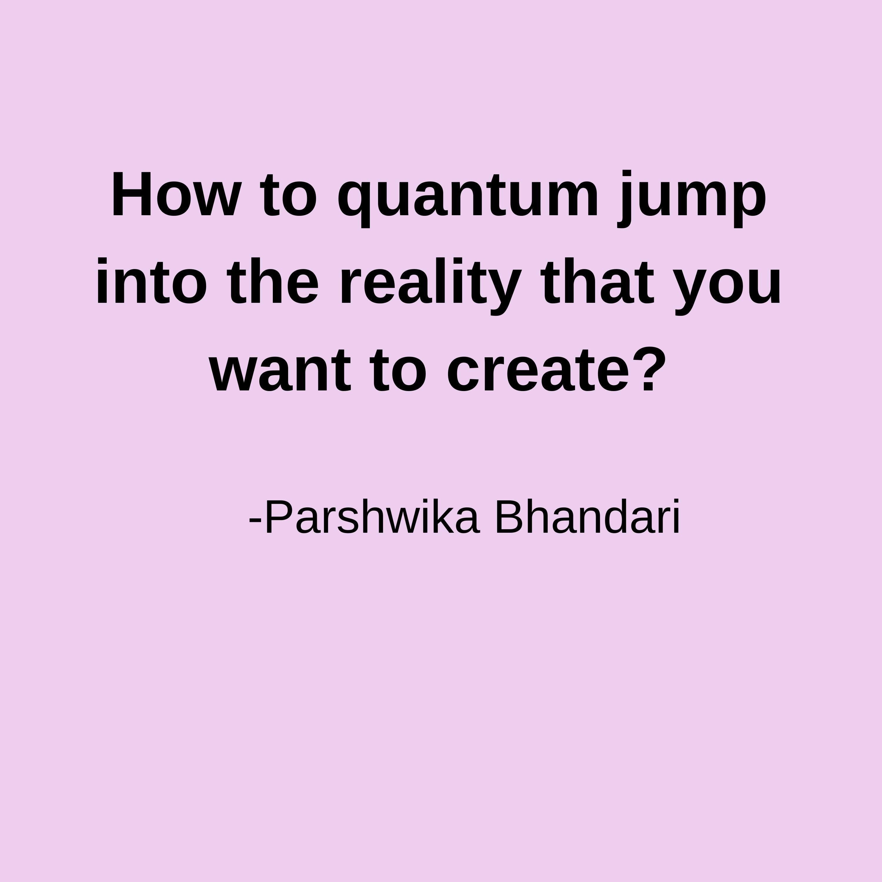 How to quantum jump into the reality that you want to create?