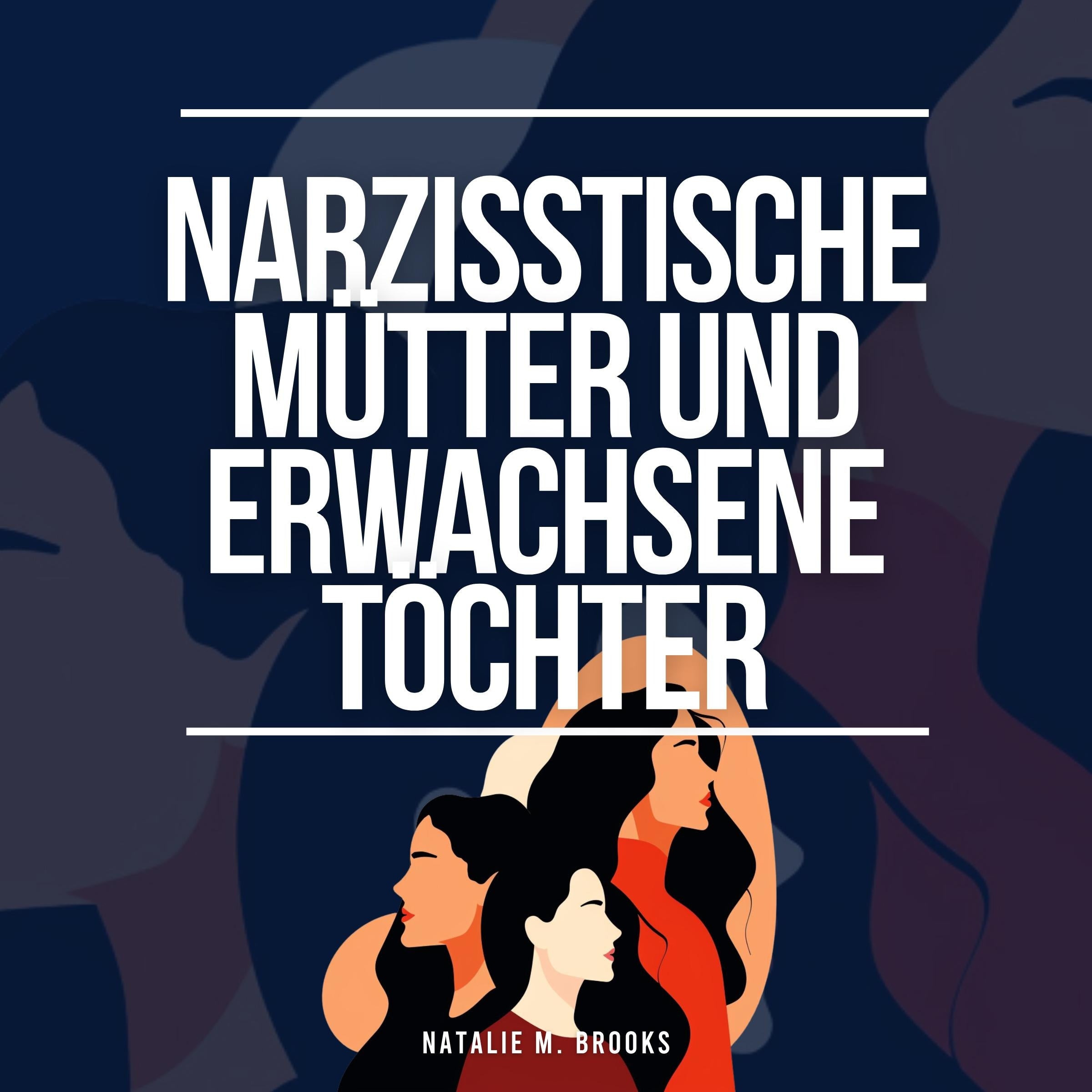 Narzisstische Mütter und erwachsene Töchter: Heilung von Missbrauch, Gaslighting und Co-Abhängigkeit + Flucht aus toxischen Familienbeziehungen