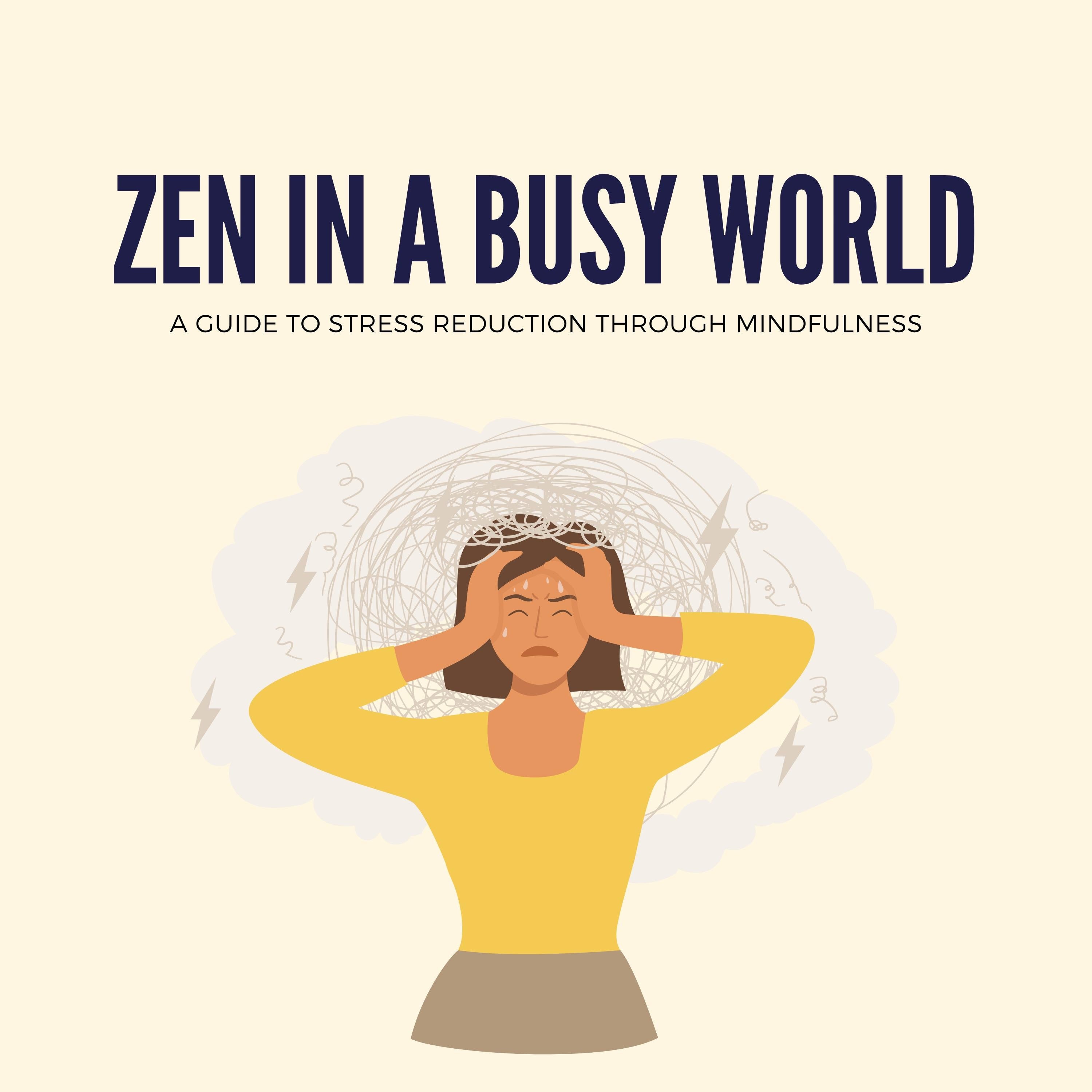 Zen in a Busy World: A Guide to Stress Reduction Through Mindfulness