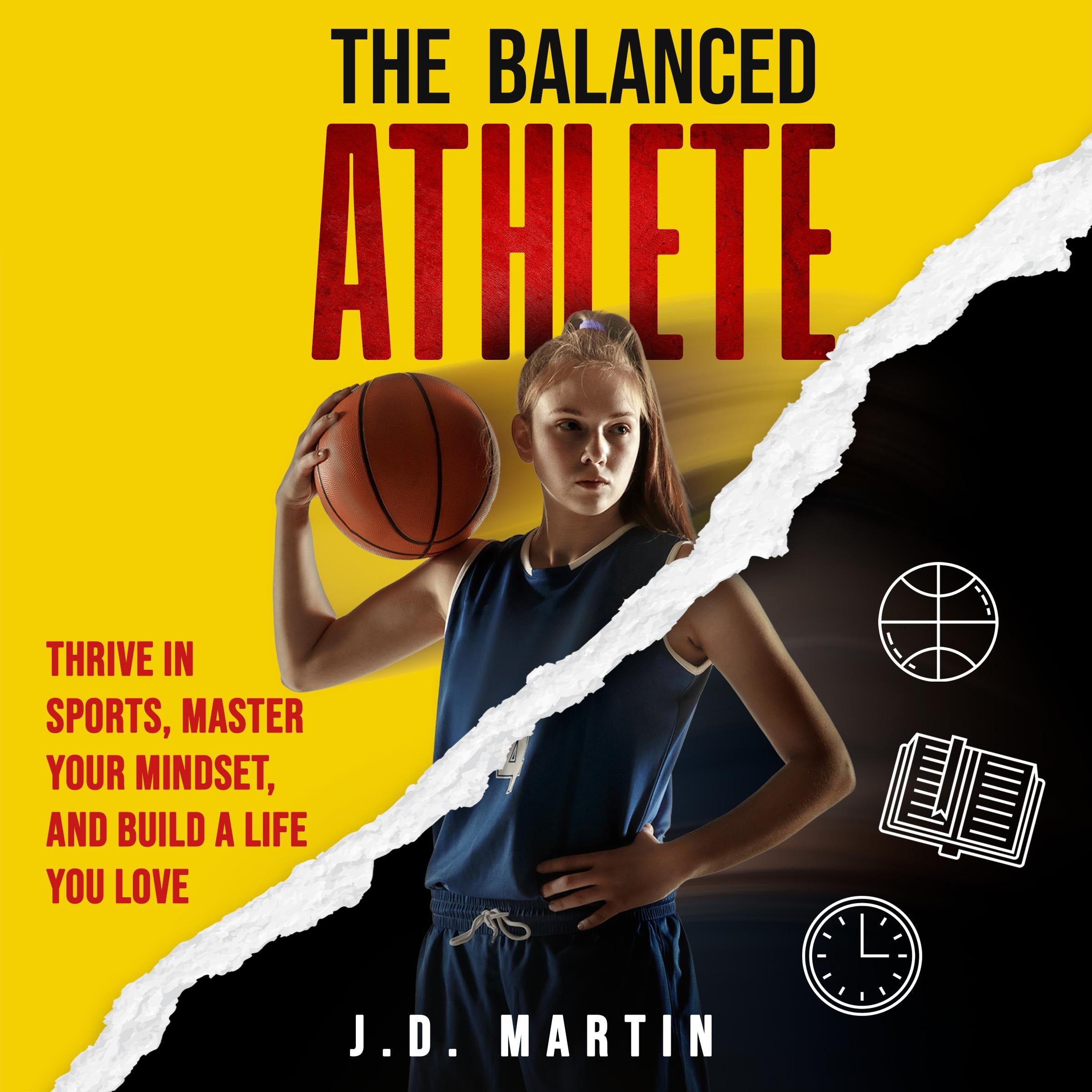 The Balanced Athlete: Thrive in Sports, Master Your Mindset, and Build a Life You Love