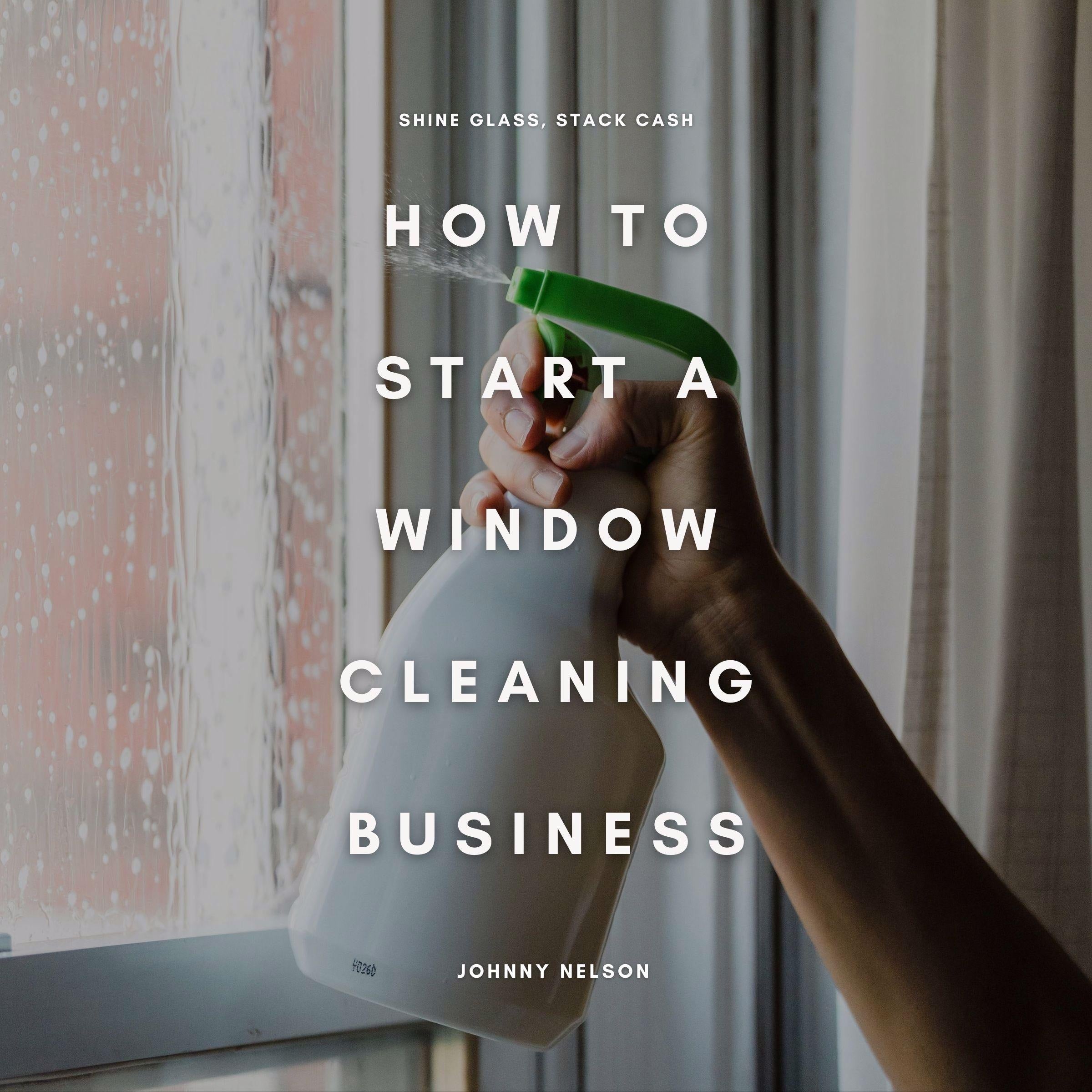 How to Start a Window Cleaning Business: Shine Glass, Stack Cash