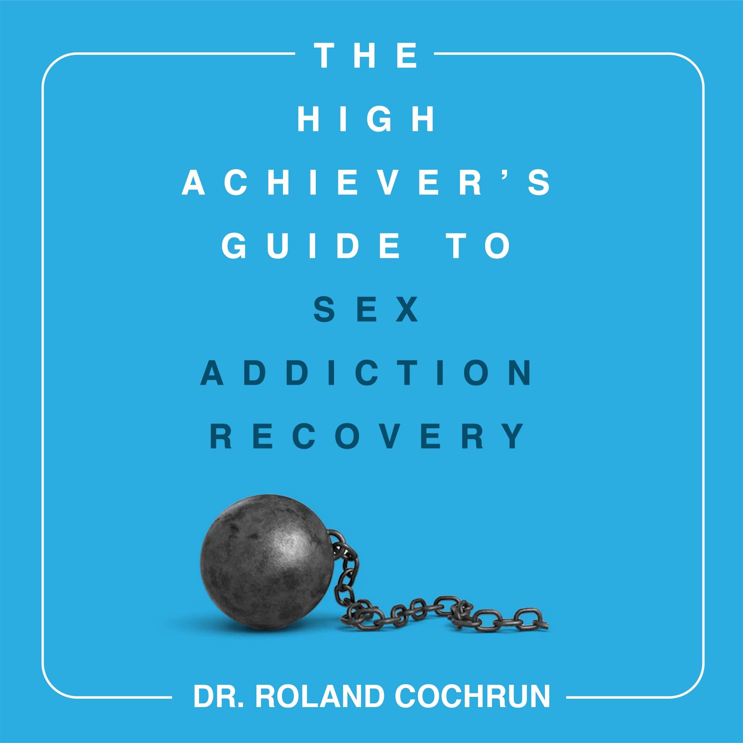 The High Achiever's Guide to Sex Addiction Recovery